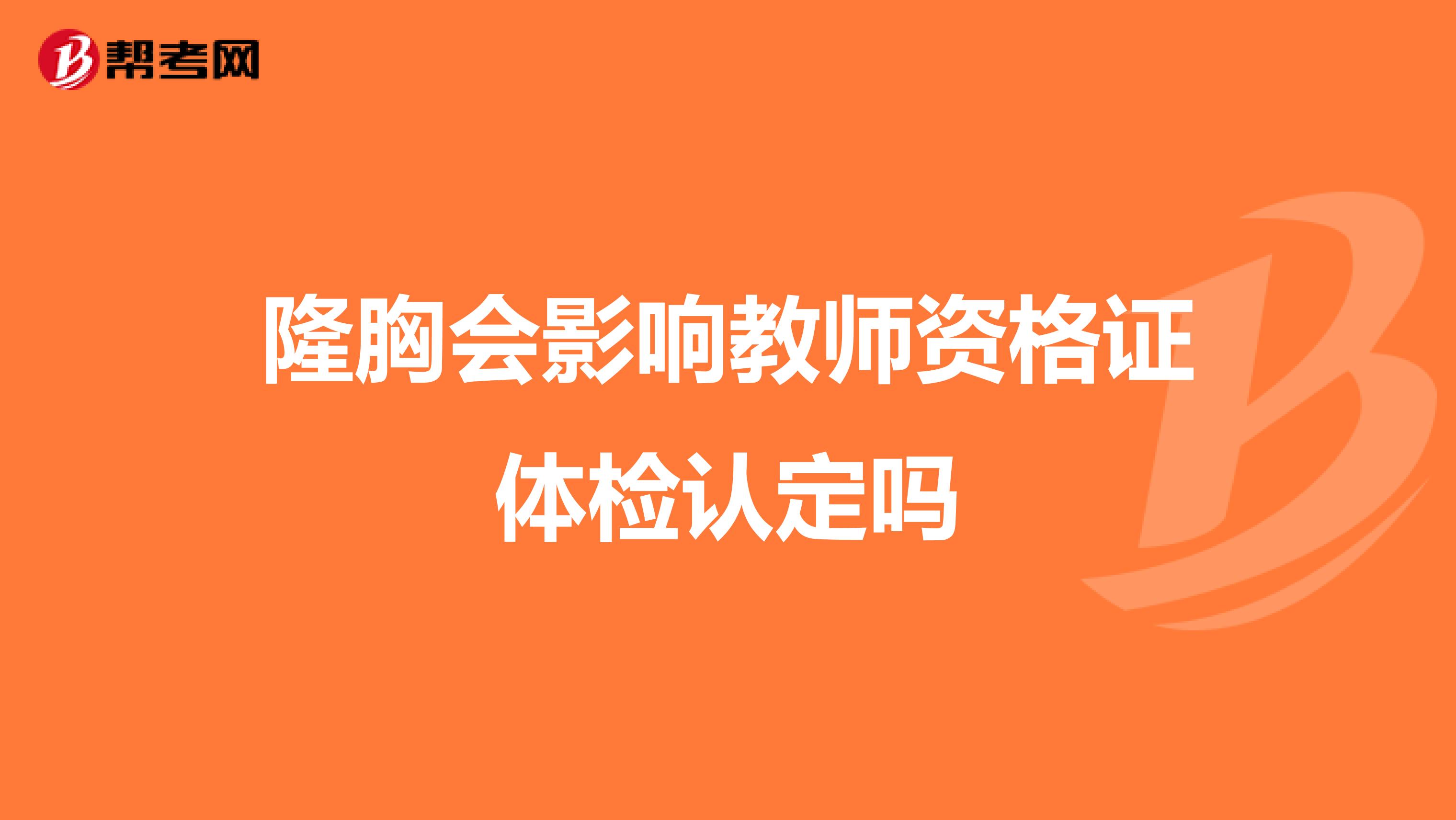隆胸會(huì)影響教師資格證體檢認(rèn)定嗎