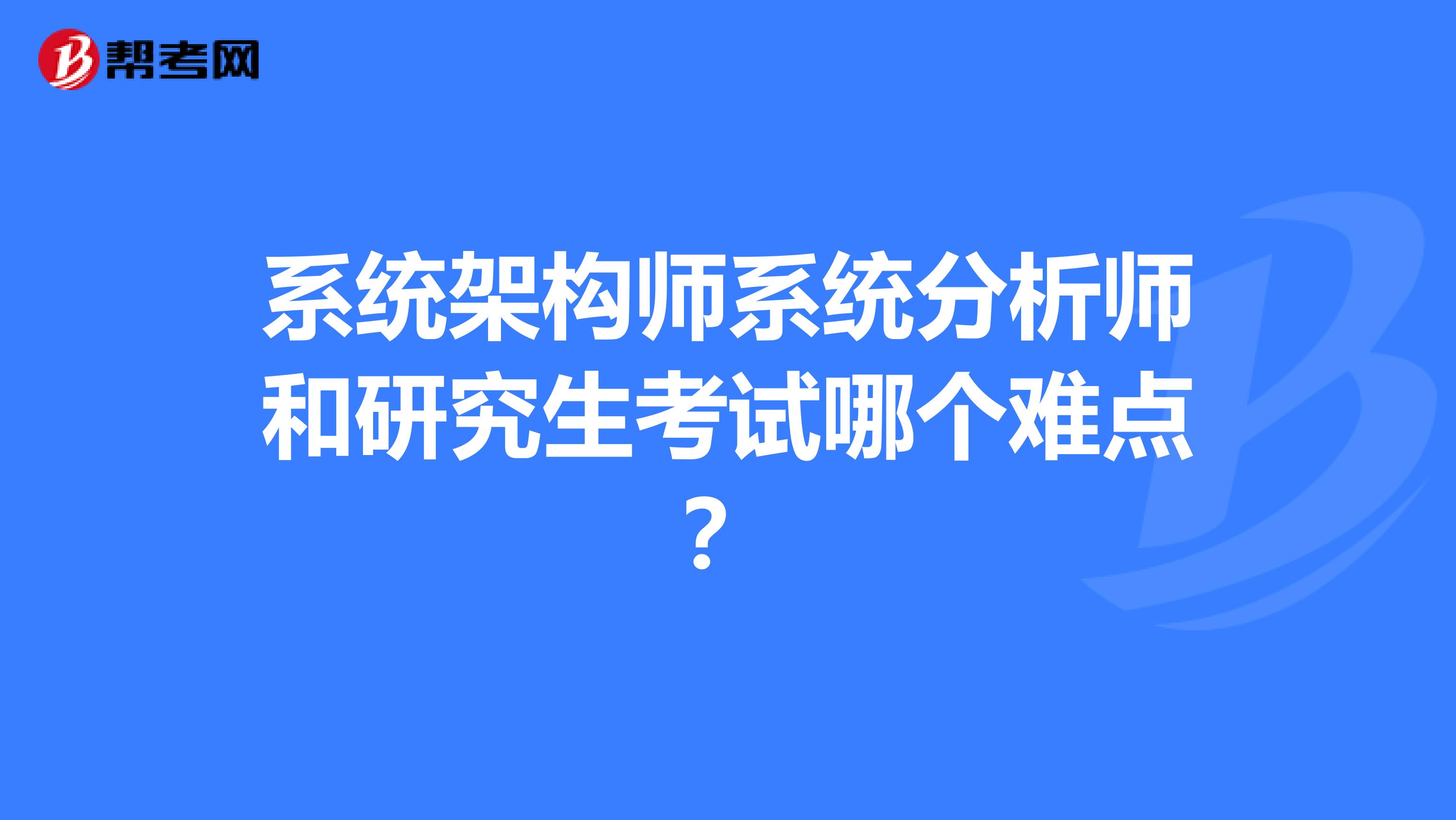 系统架构师系统分析师和研究生考试哪个难点？