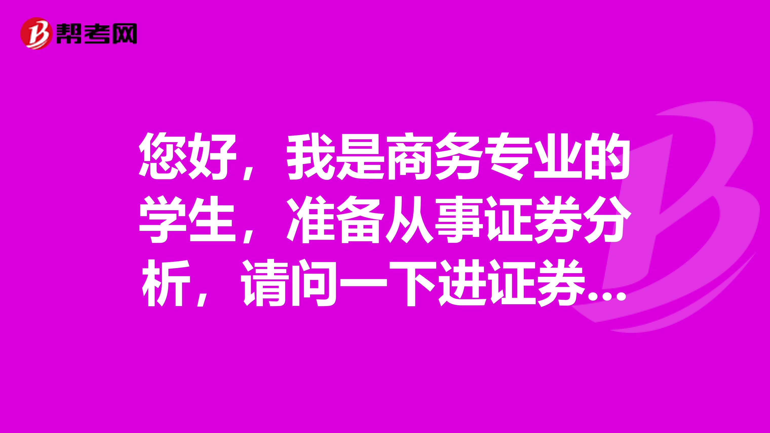 您好,我是商务专业的学生,准备从事证券分析,请问一下进证券行业做证券投资分析师怎么样?