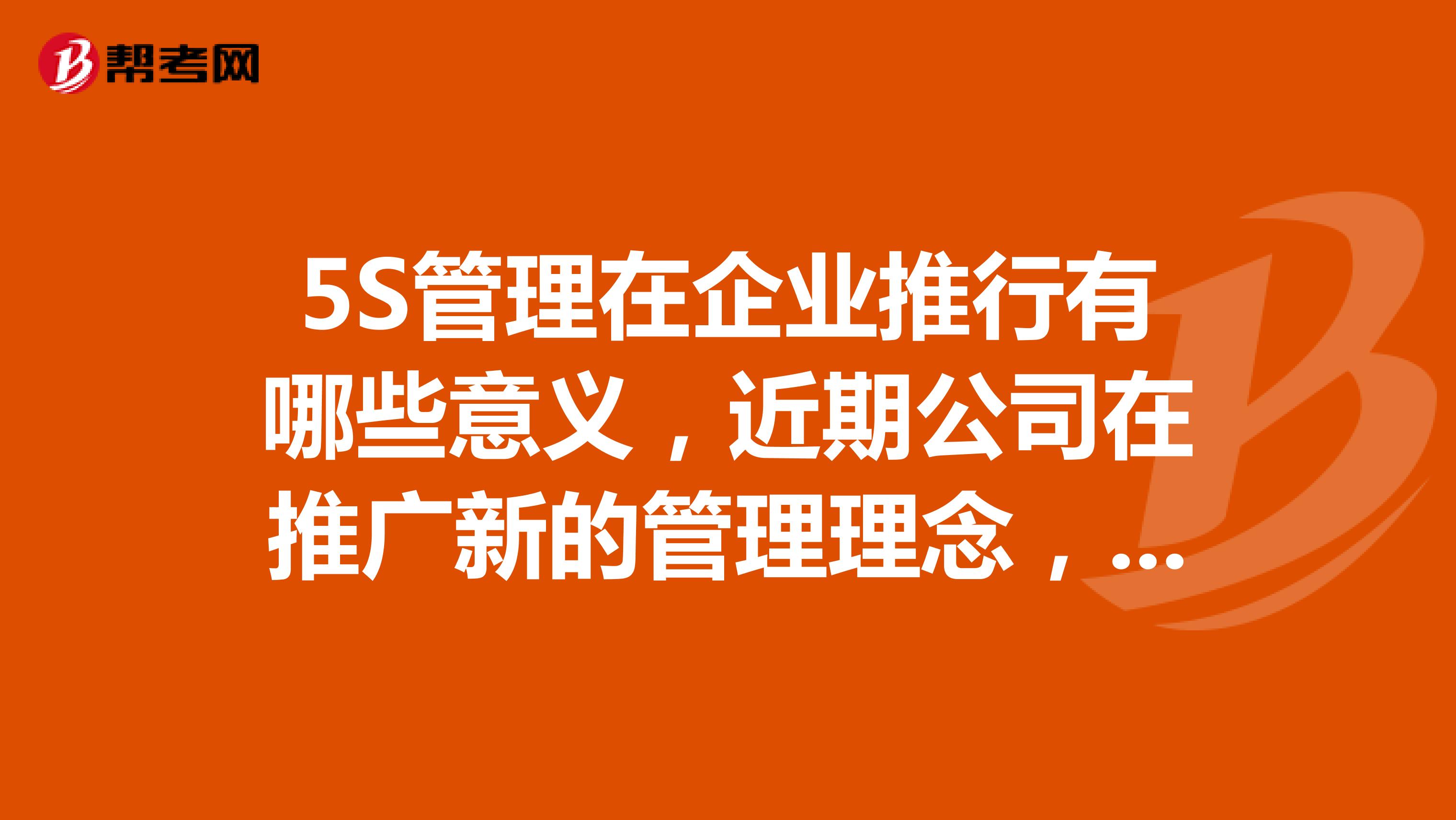 5S管理在企业推行有哪些意义，近期公司在推广新的管理理念，但是没听过5S