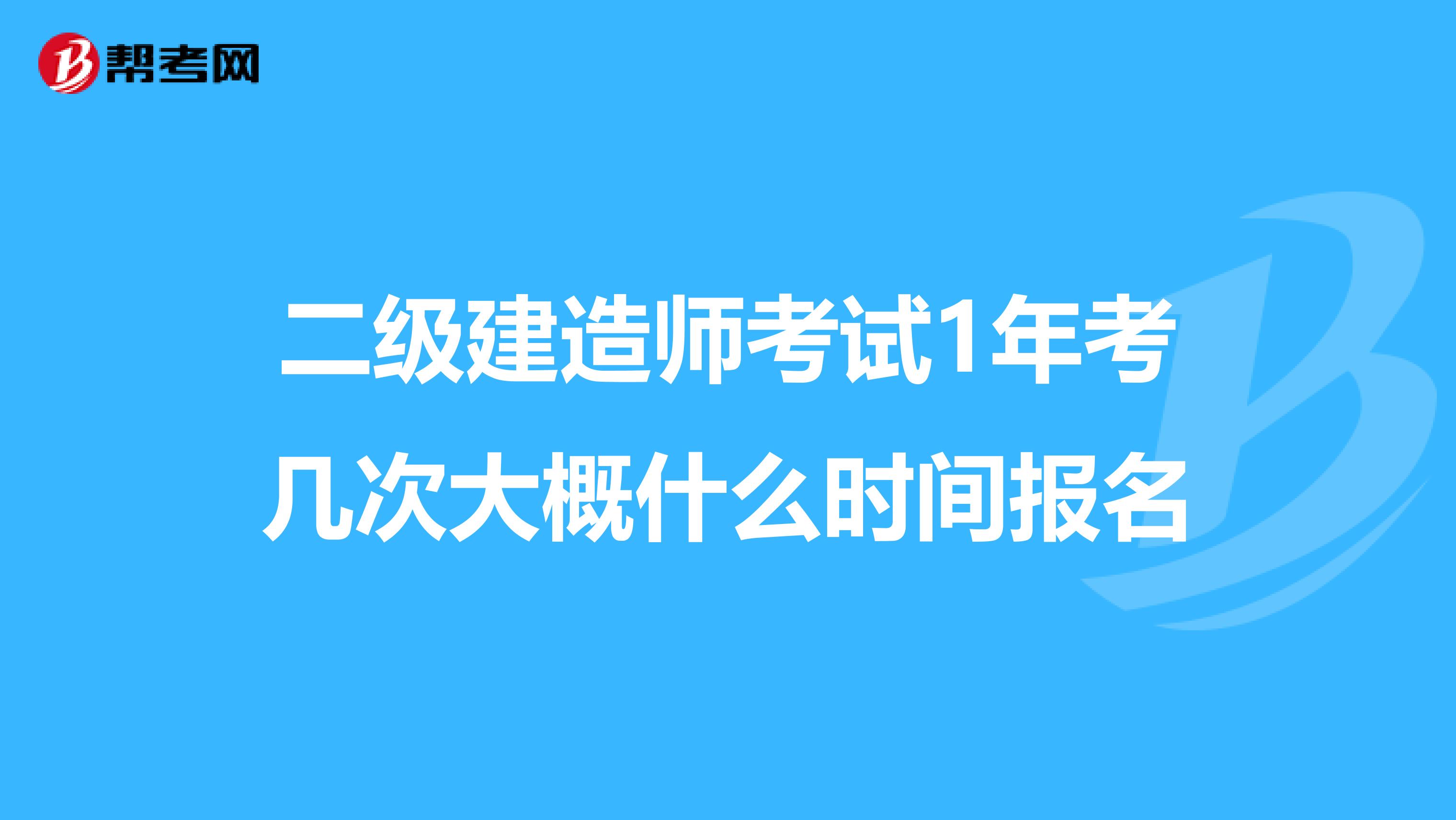 二級建造師考試1年考幾次大概什么時間報名