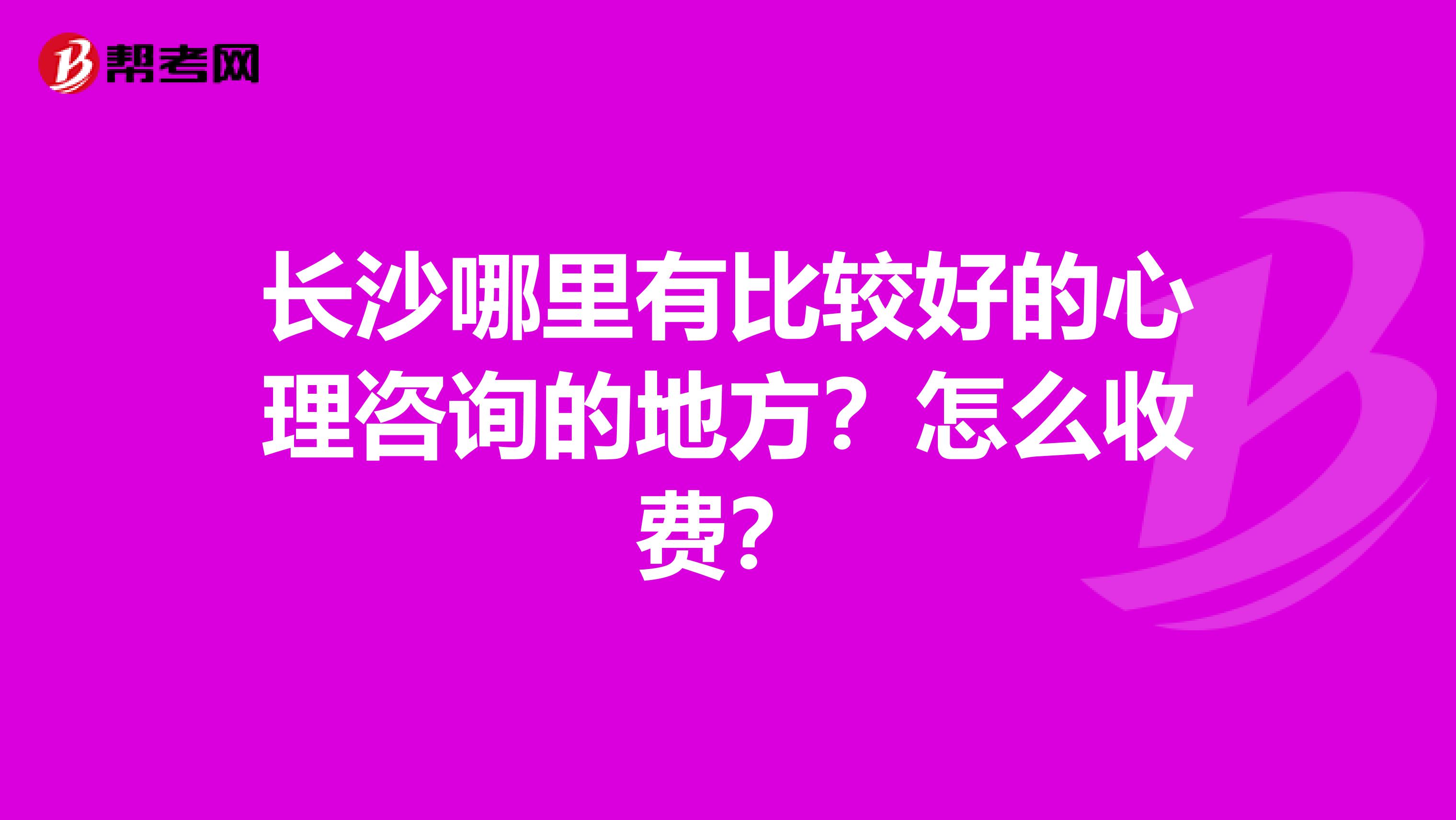 长沙哪里有比较好的心理咨询的地方?怎么收费?