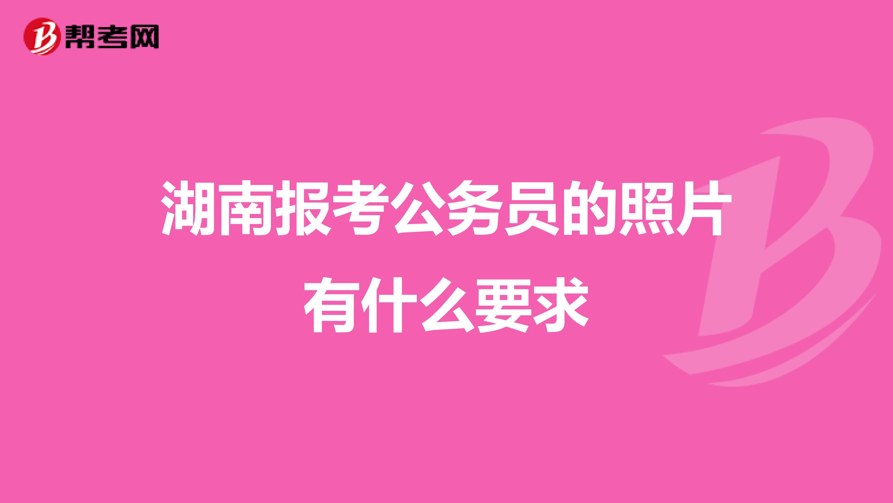 湖南报考公务员的照片有什么要求