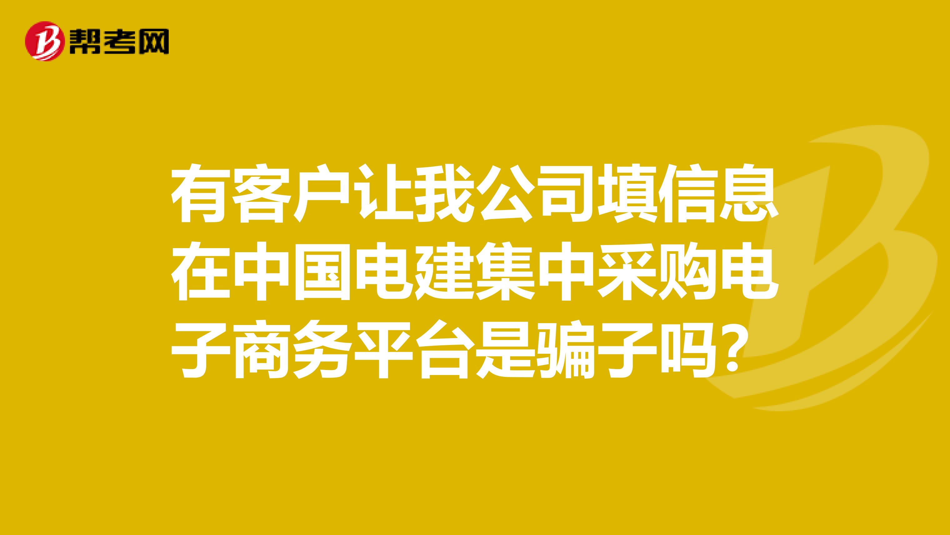 有客户让我公司填信息在中国电建集中采购电子商务平台是骗子吗?