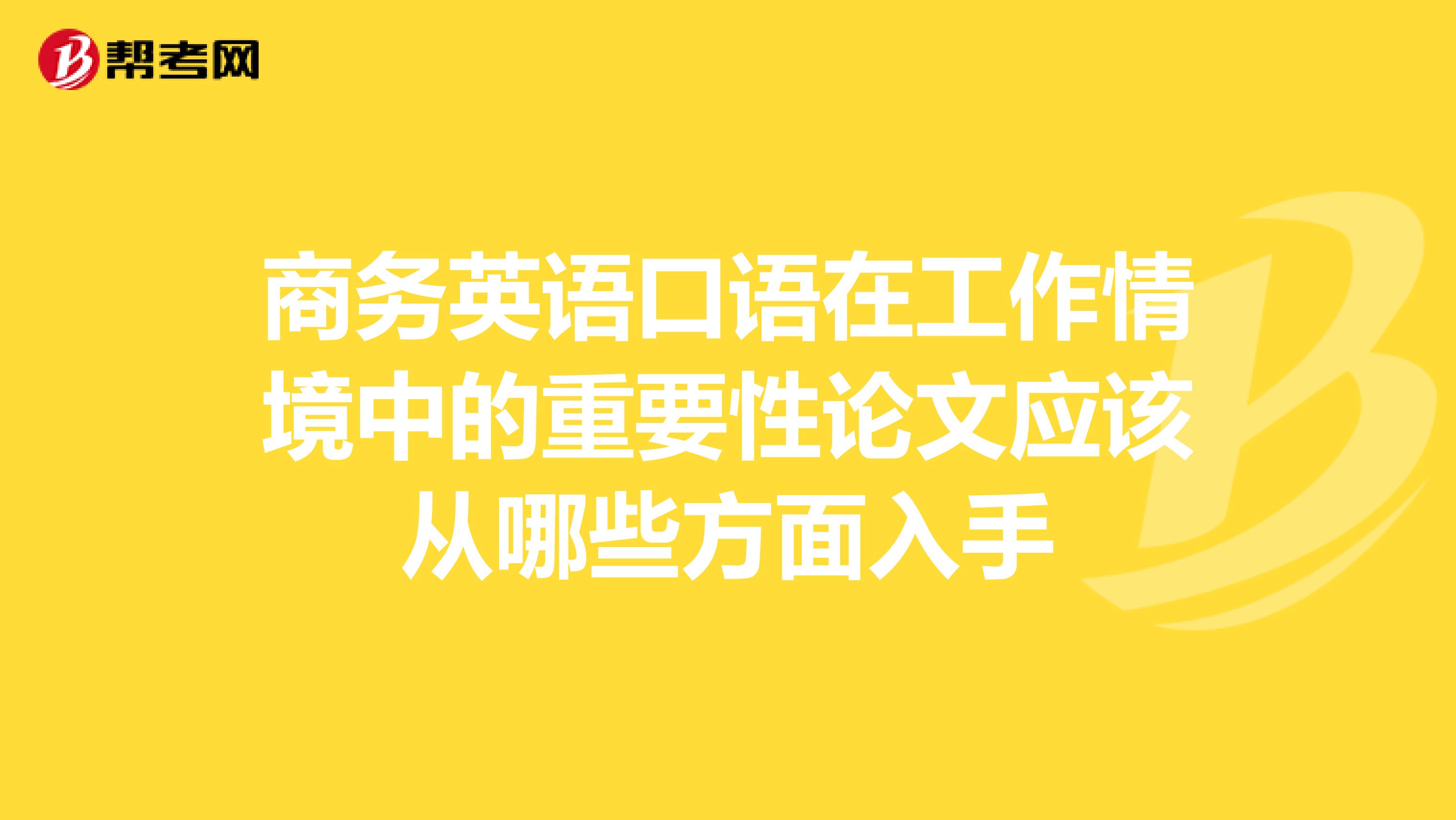 商务英语口语在工作情境中的重要性论文应该从哪些方面入手