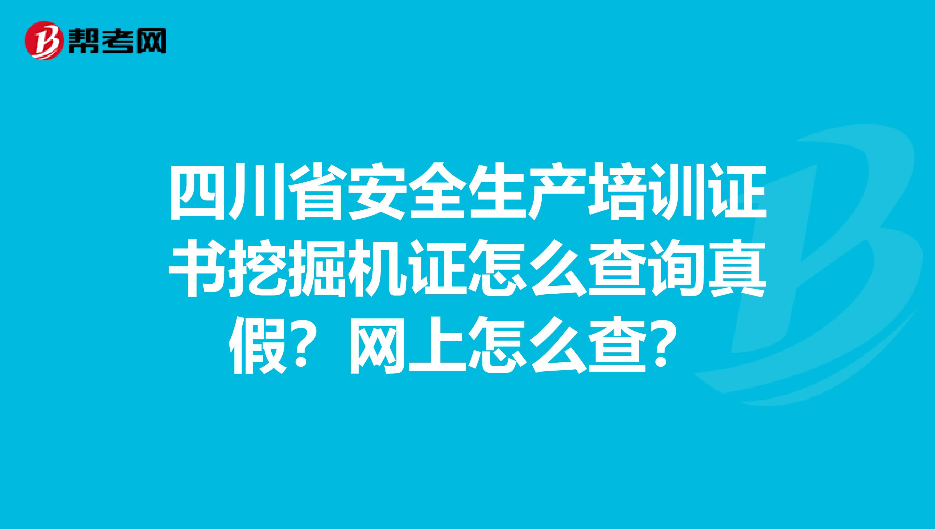 四川省安全生产培训证书挖掘机证怎么查询真假？网上怎么查？