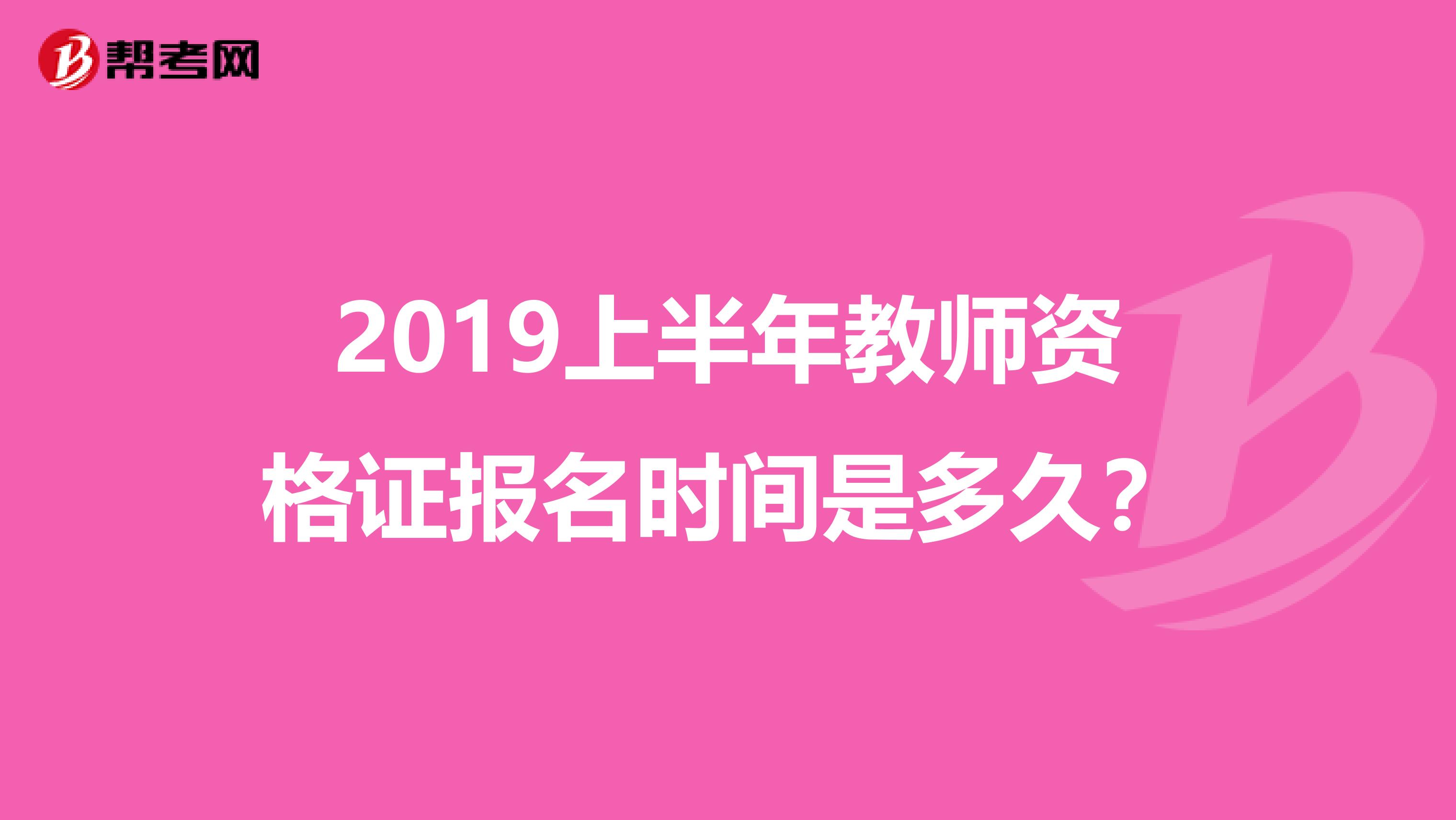 2019上半年教师资格证报名时间是多久?