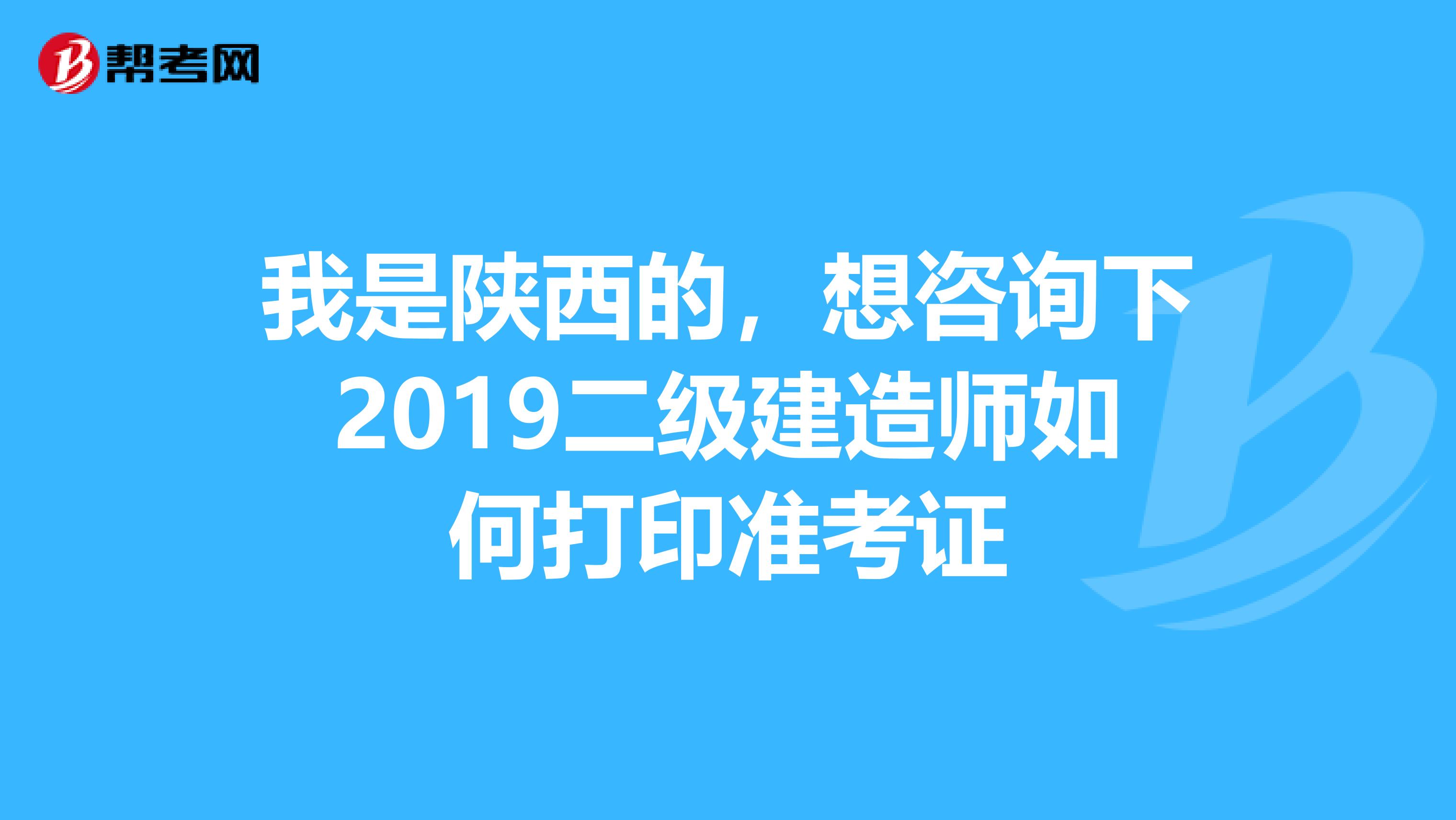 我是陜西的,想咨詢下2019二級(jí)建造師如何打印準(zhǔn)考證