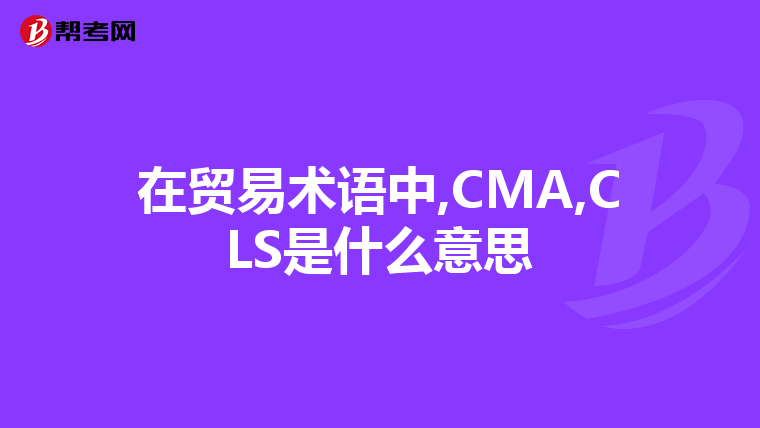 在贸易术语中,CMA,CLS是什么意思