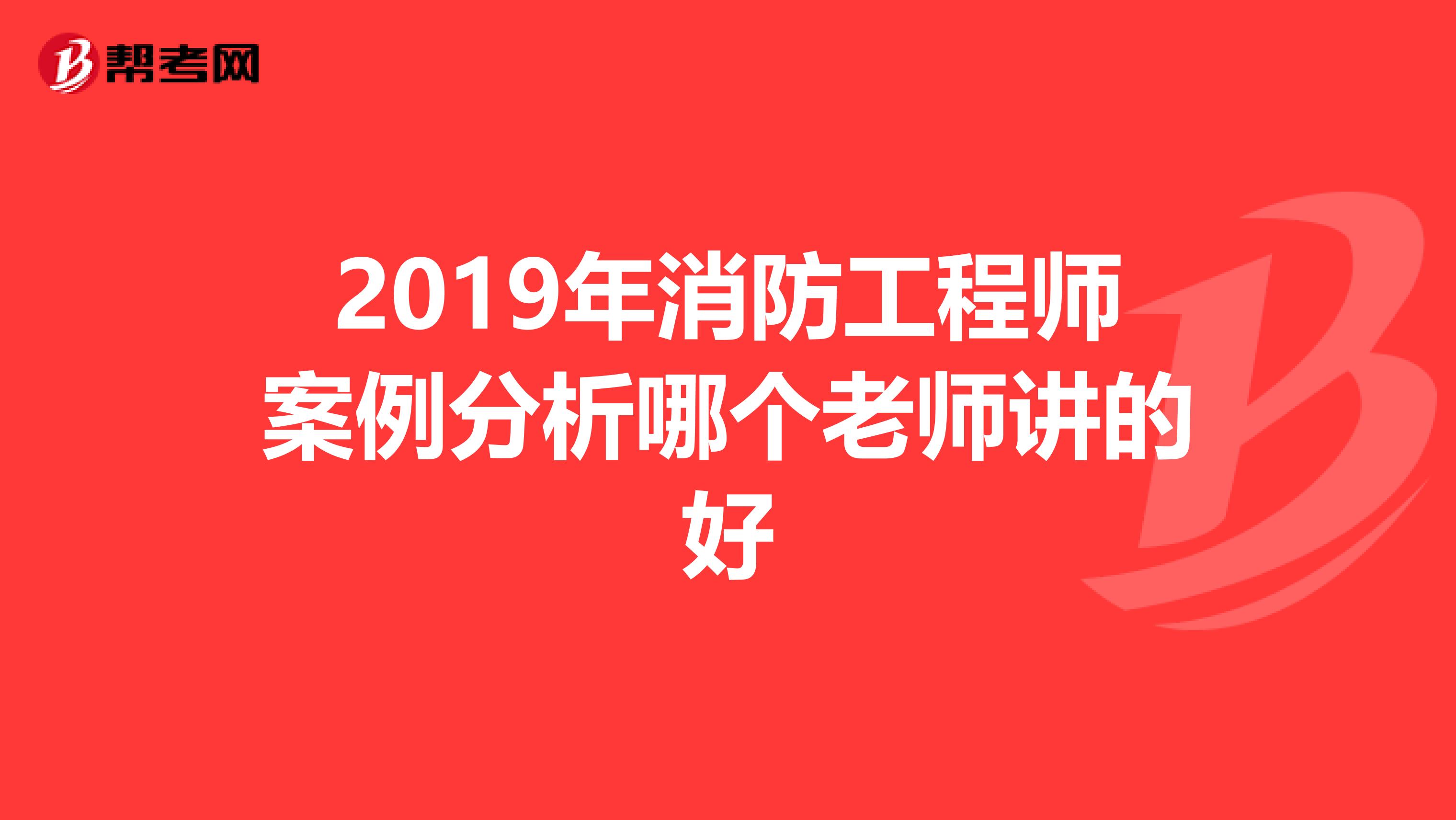 2019年消防工程师案例分析哪个老师讲的好