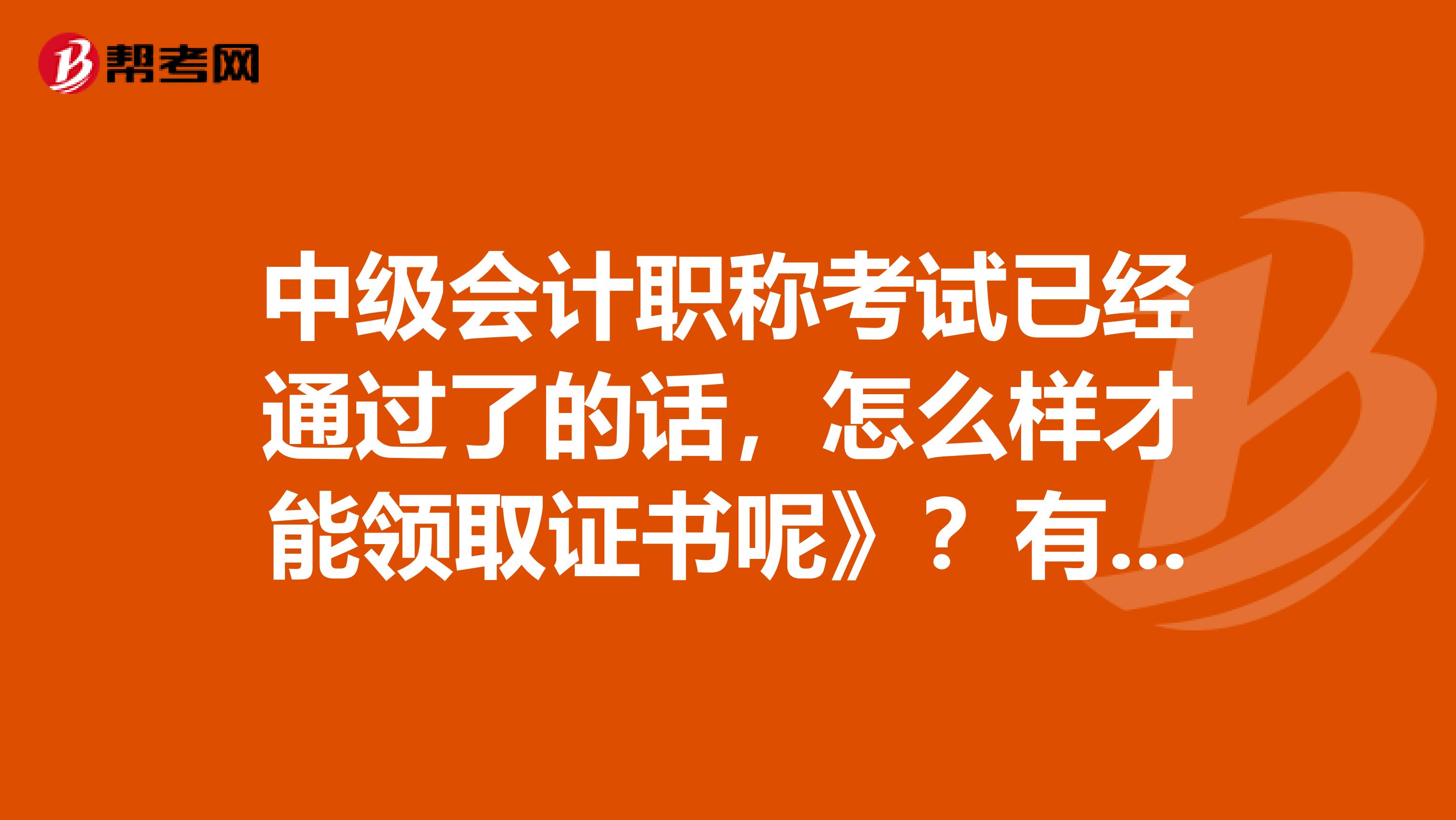 中级会计职称考试已经通过了的话，怎么样才能领取证书呢》？有哪些大神告知一下呢