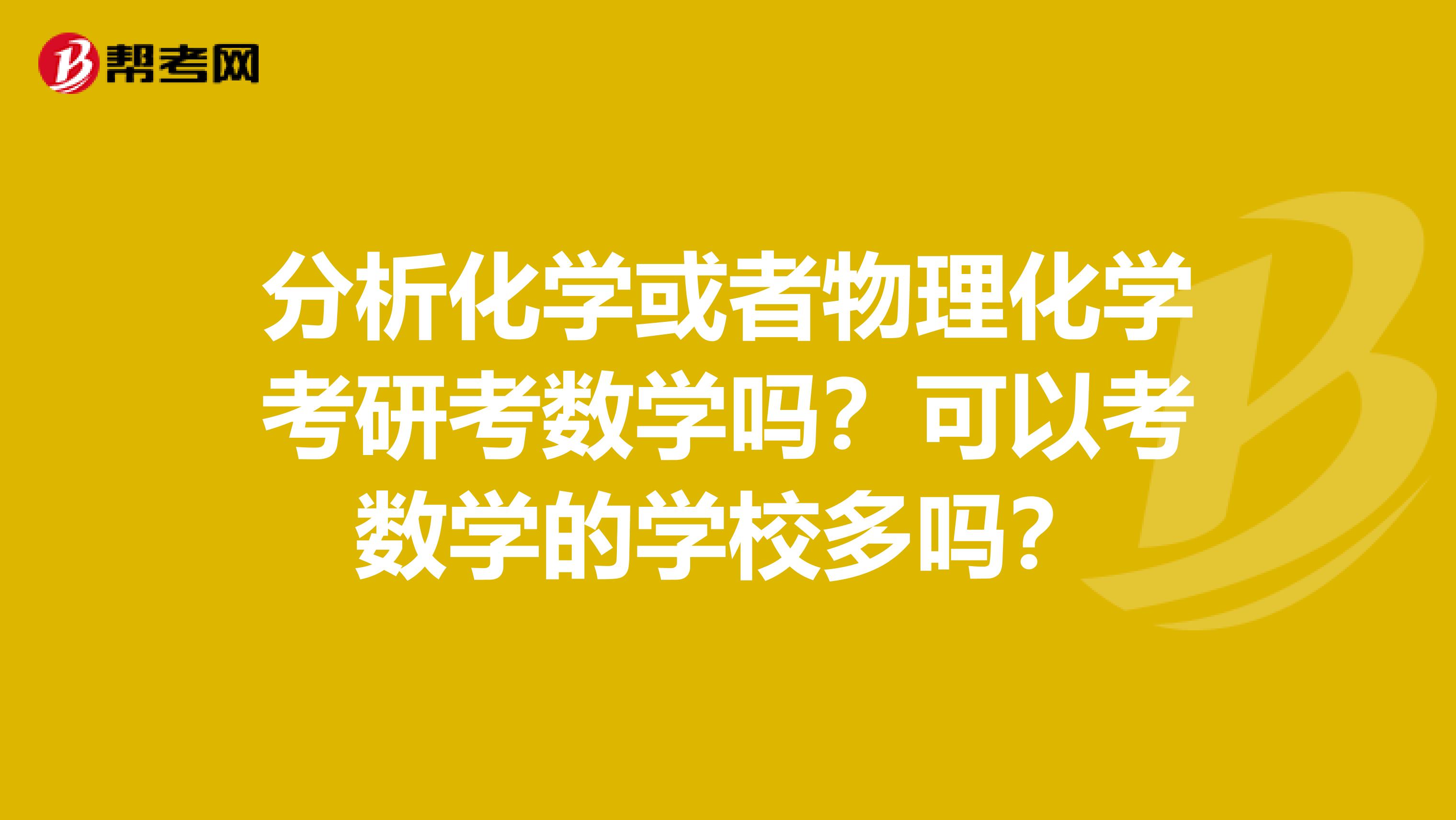 分析化学或者物理化学考研考数学吗？可以考数学的学校多吗？