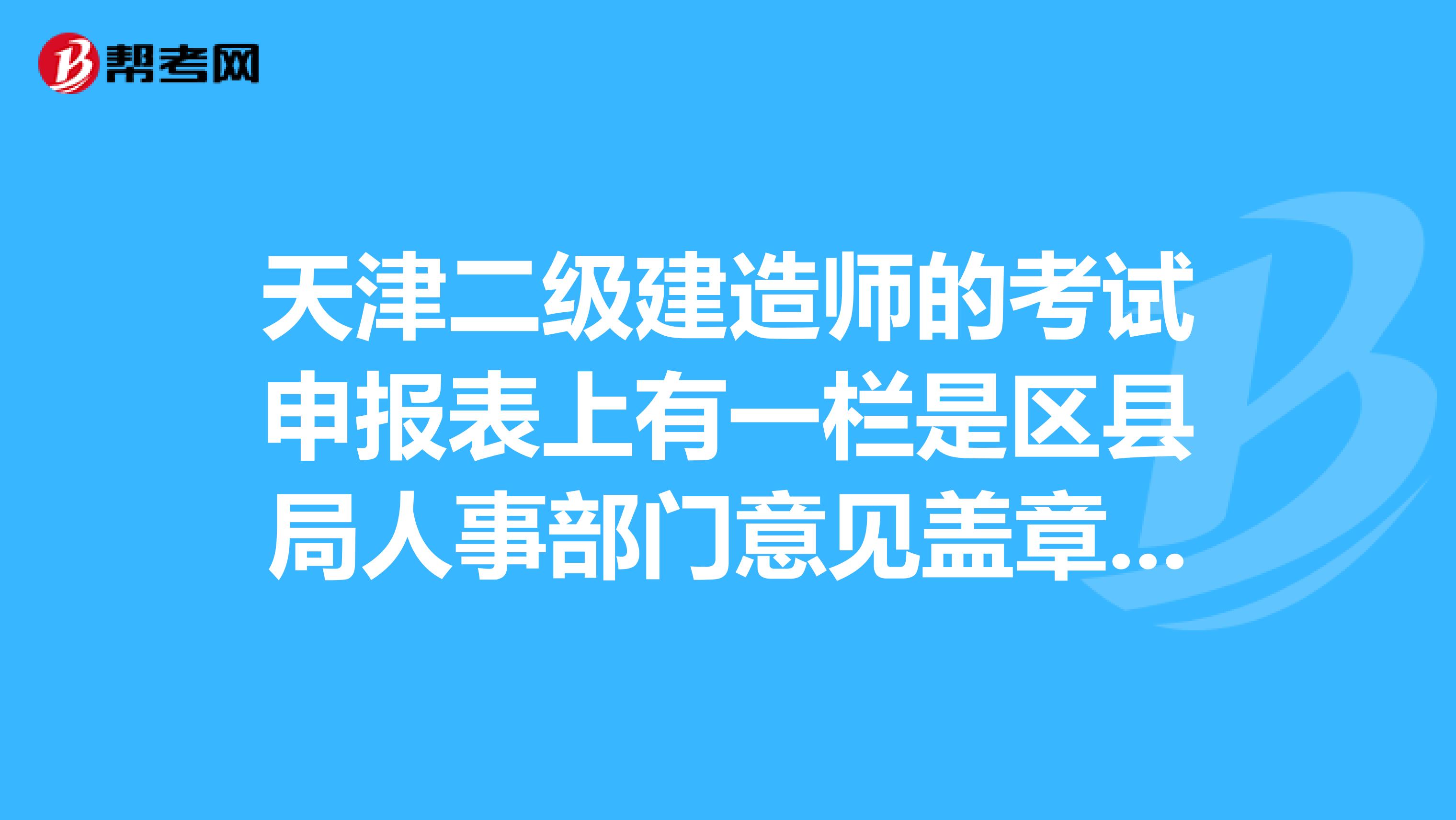 天津二级建造师的考试申报表上有一栏是区县局人事部门意见盖章,我们单位是私企,还需要在这上面盖章吗