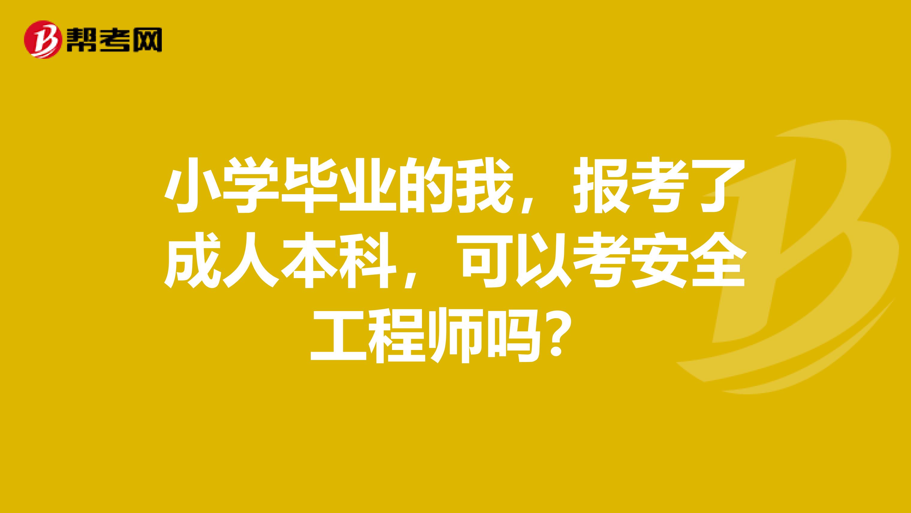 小学毕业的我,报考了成人本科,可以考安全工程师吗?