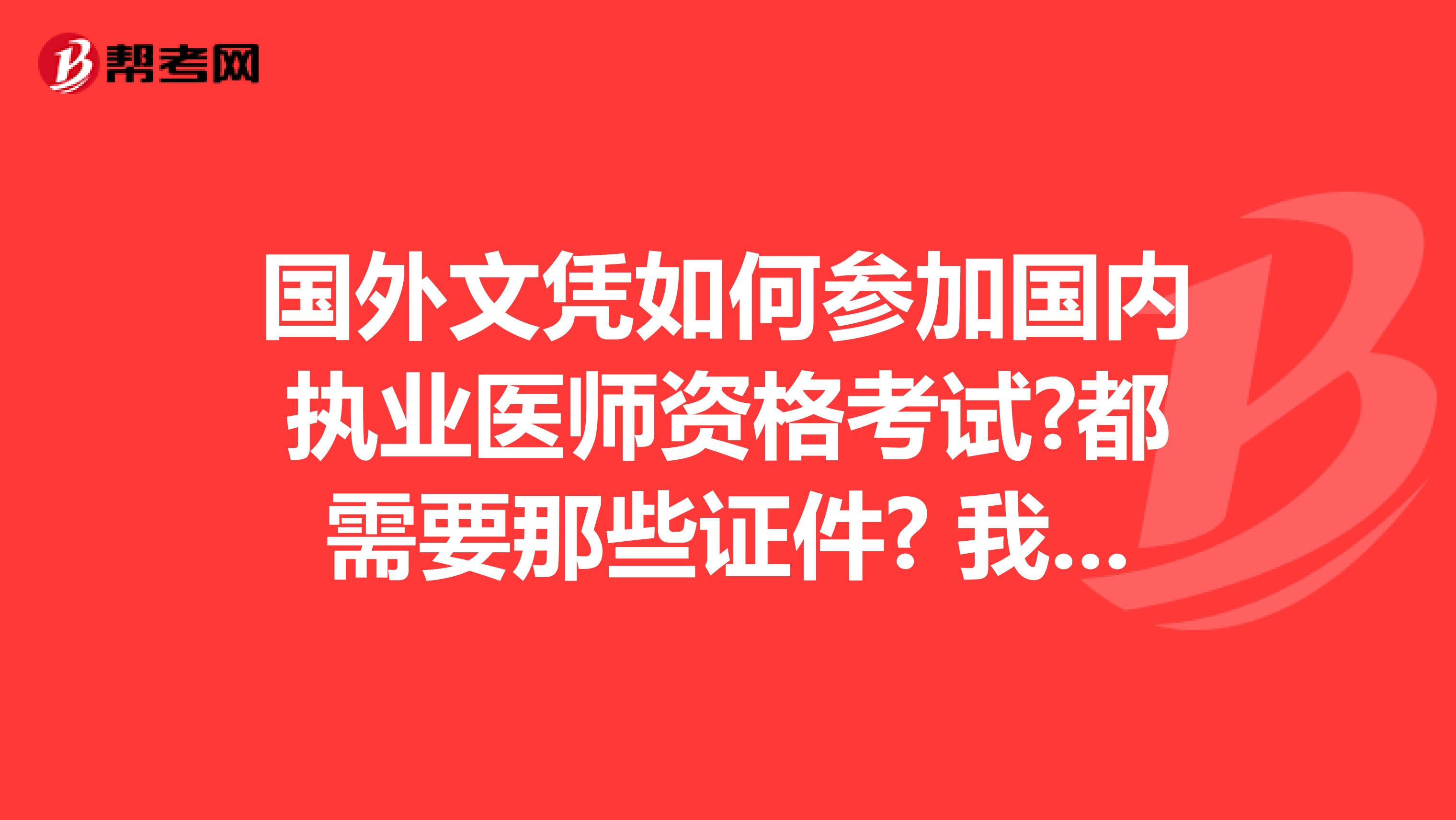 国外文凭如何参加国内执业医师资格考试?都需要那些证件? 我原件是没有带回来的