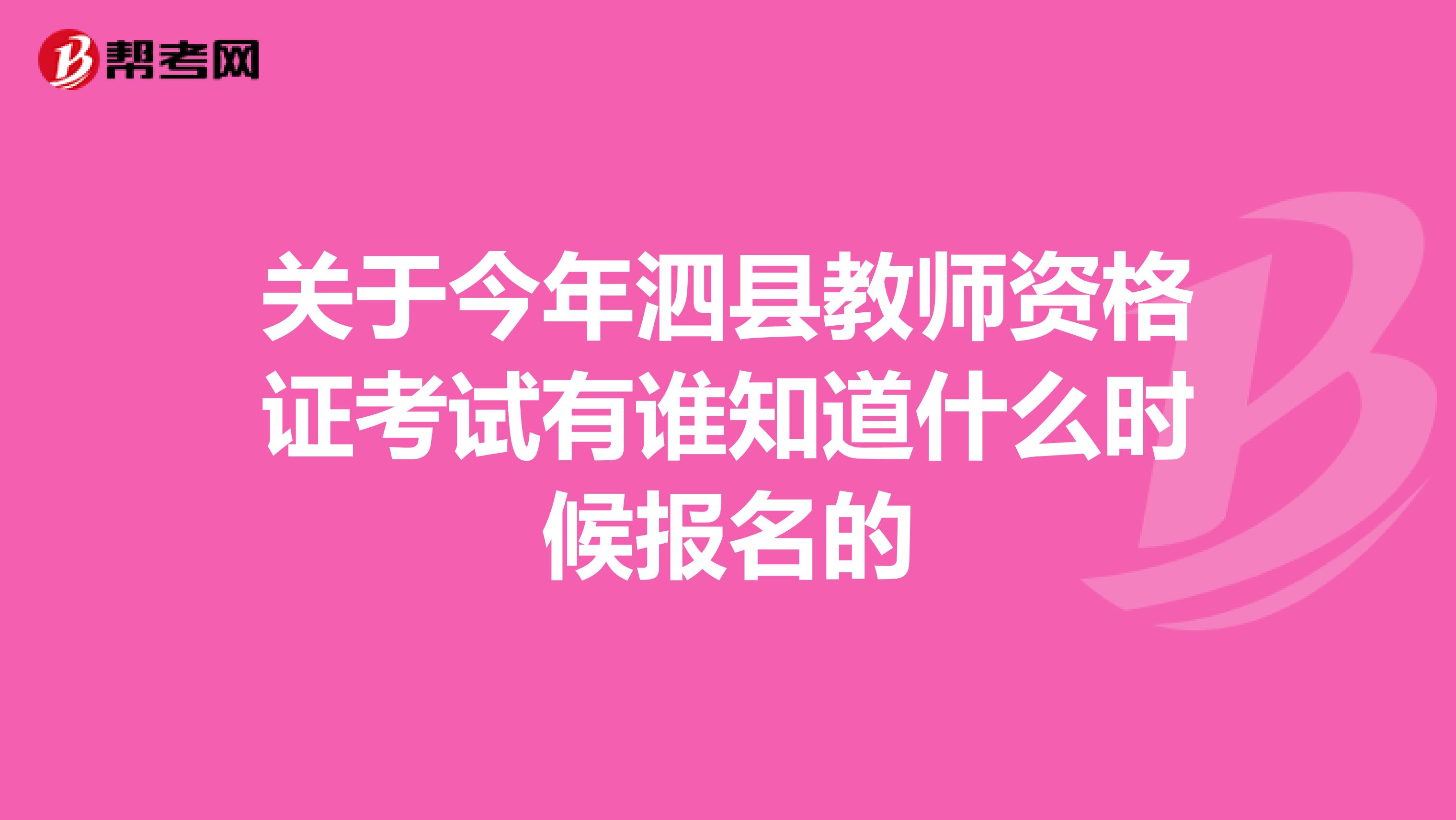 关于今年泗县教师资格证考试有谁知道什么时候报名的