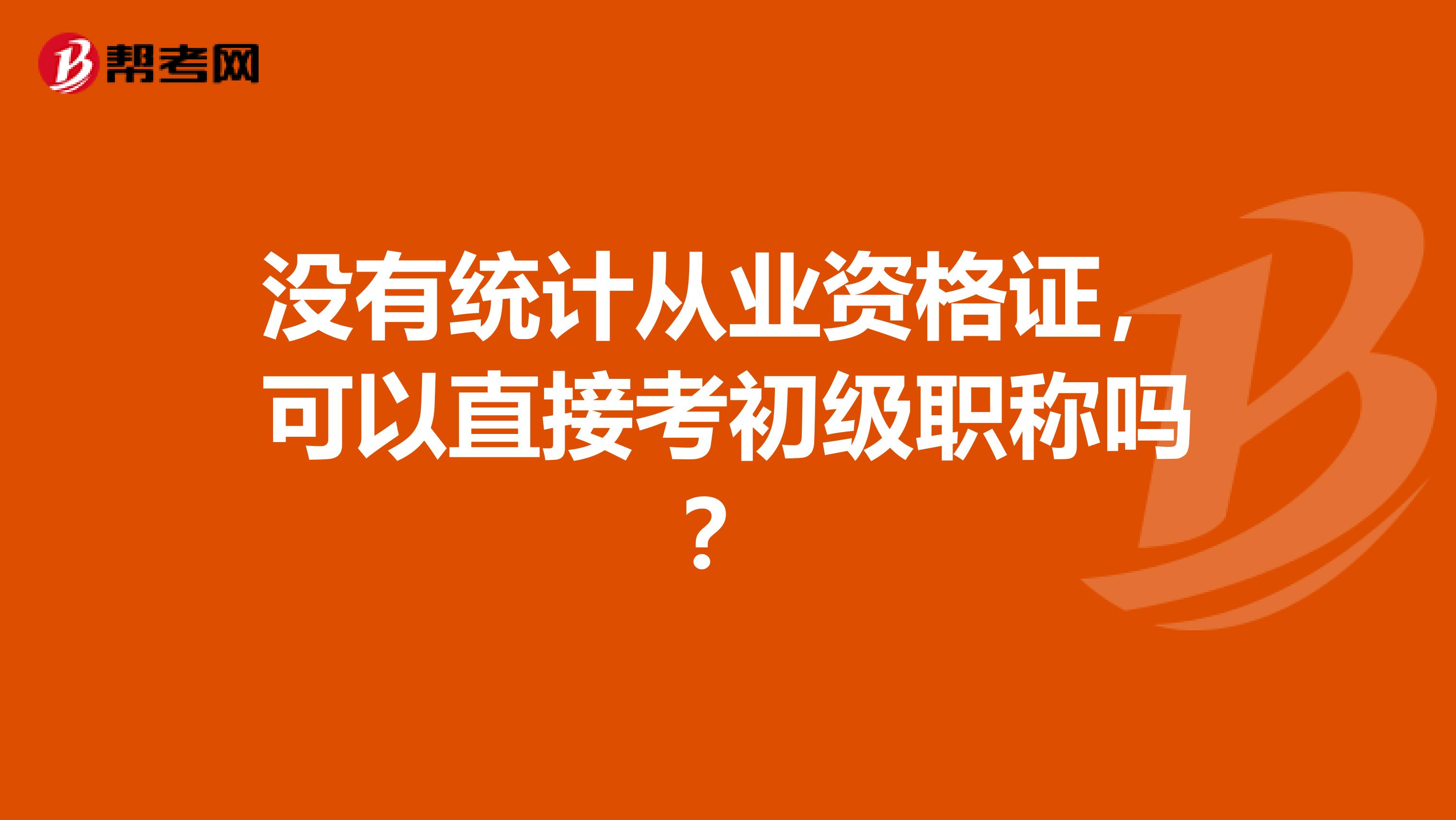 没有统计从业资格证,可以直接考初级职称吗?