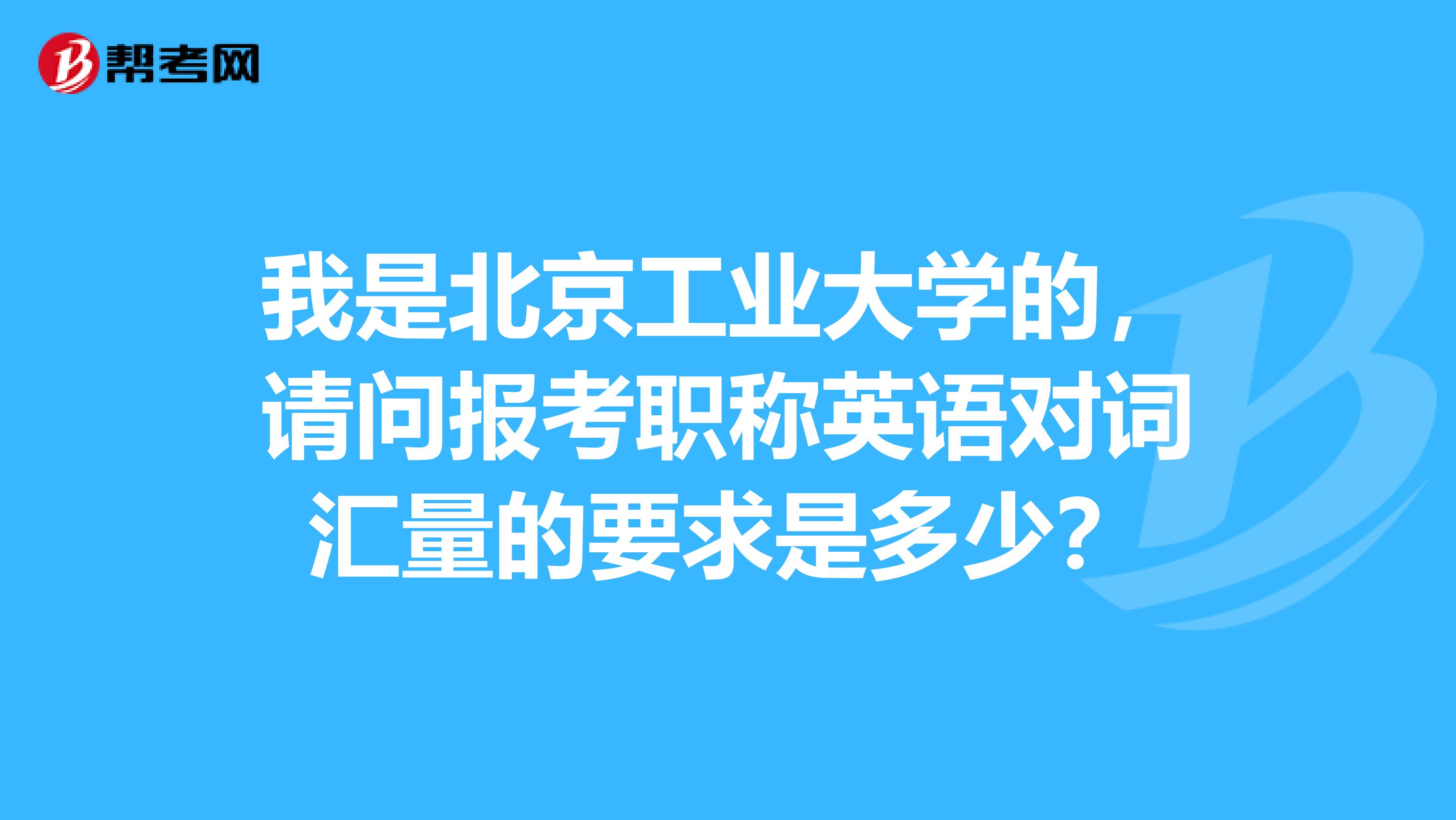 我是北京工业大学的，请问报考职称英语对词汇量的要求是多少？