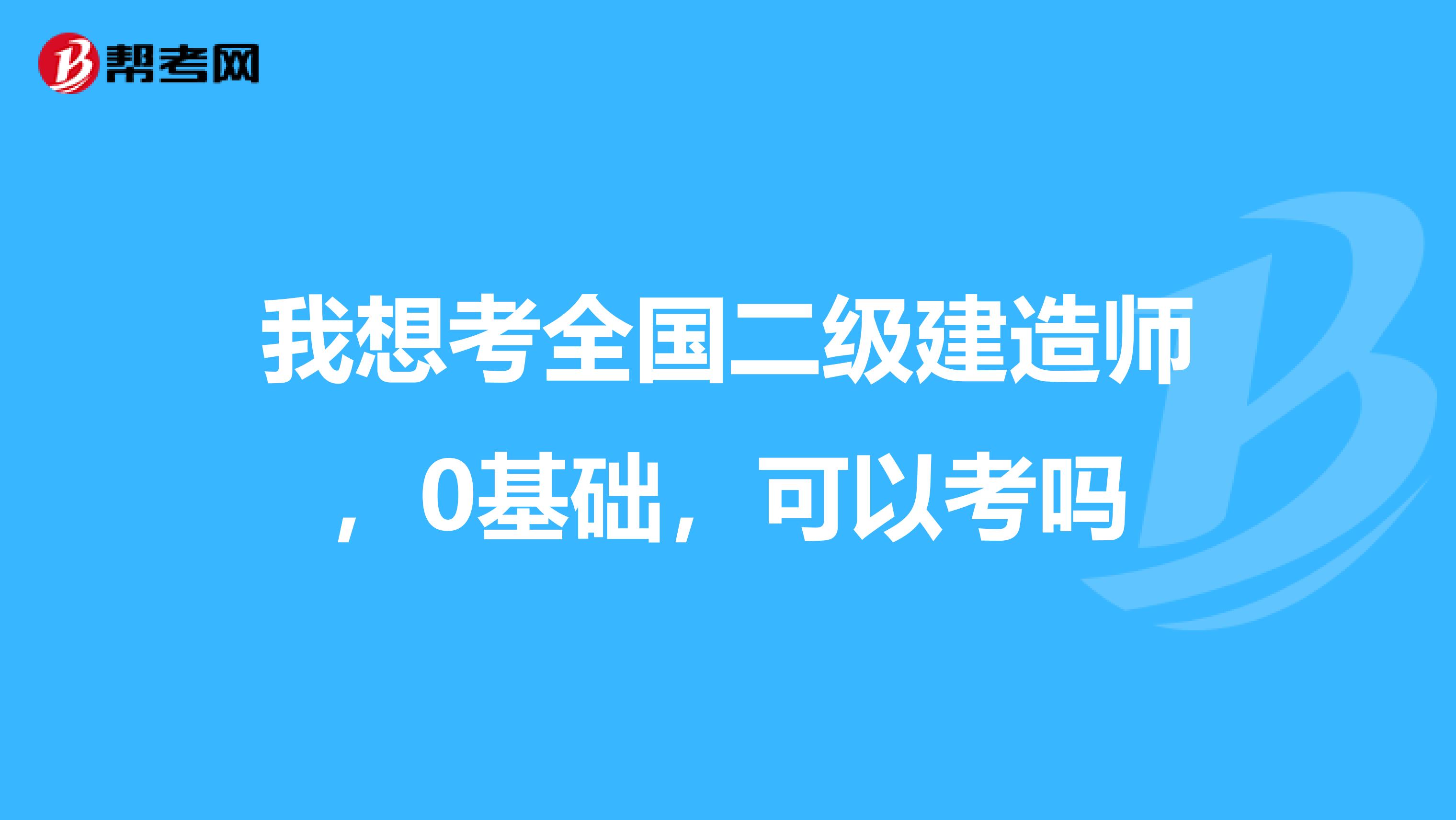 我想考全国二级建造师,0基础,可以考吗