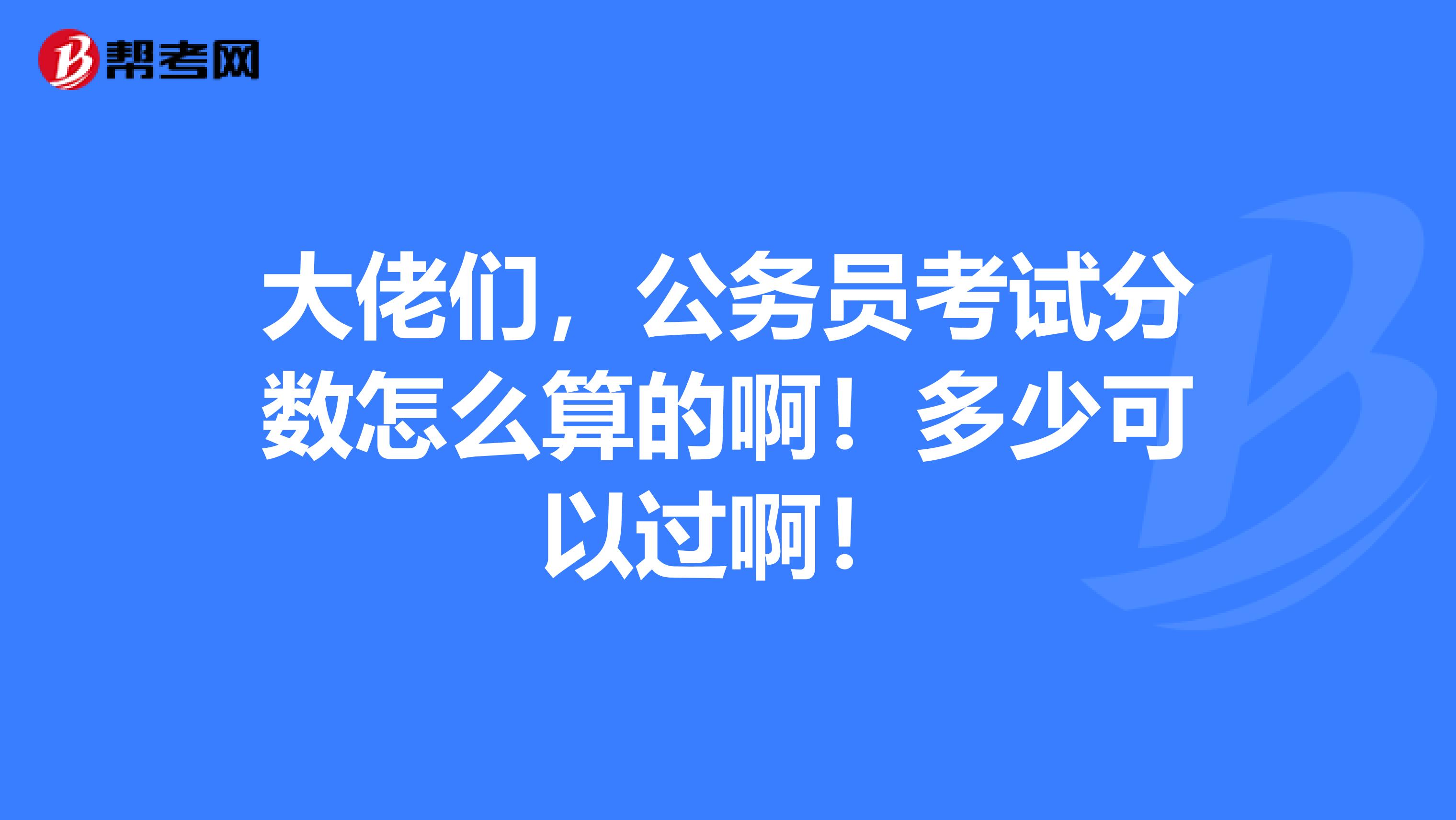 大佬们，公务员考试分数怎么算的啊！多少可以过啊！