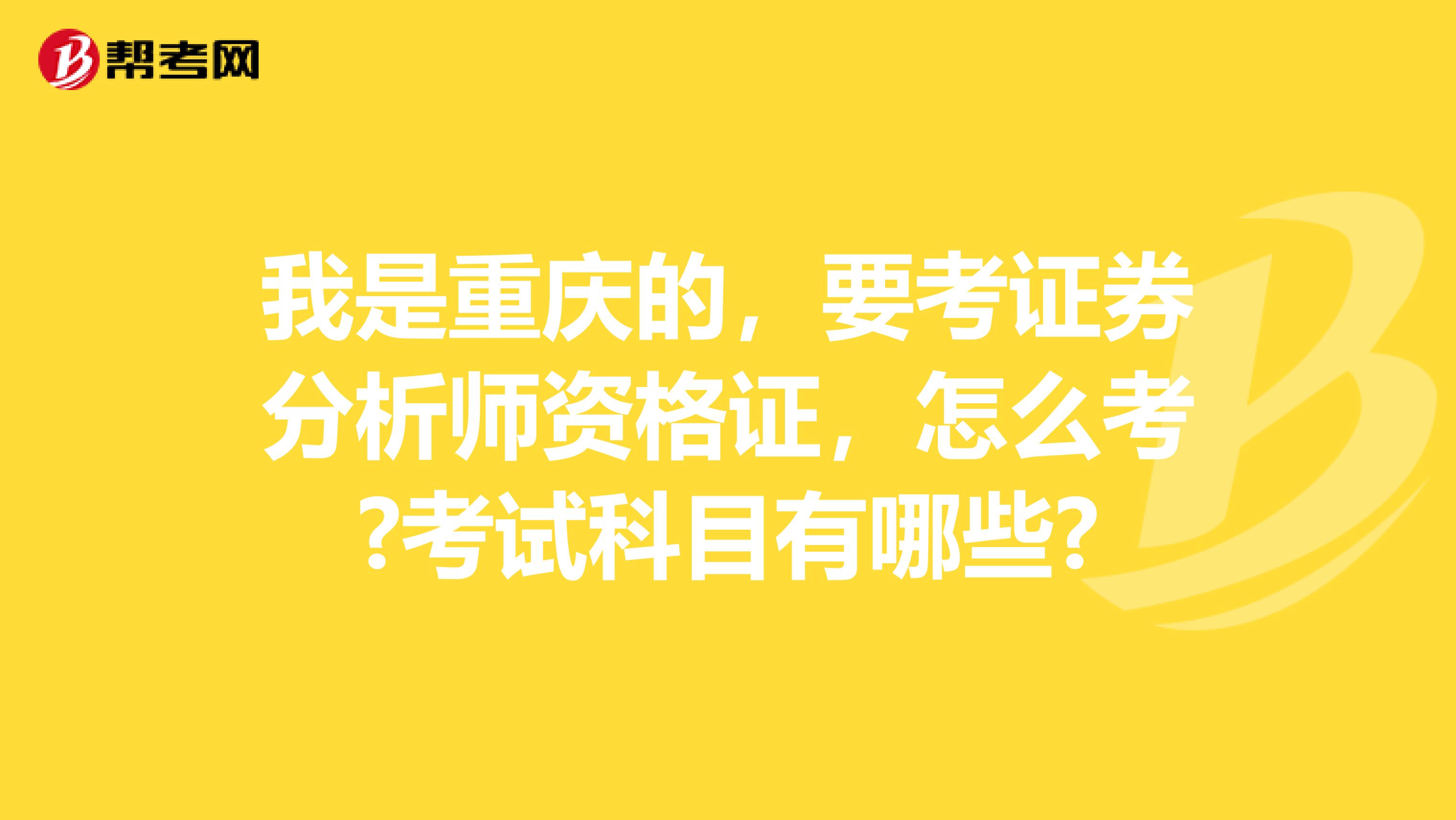 我是重庆的，要考证券分析师资格证，怎么考?考试科目有哪些?