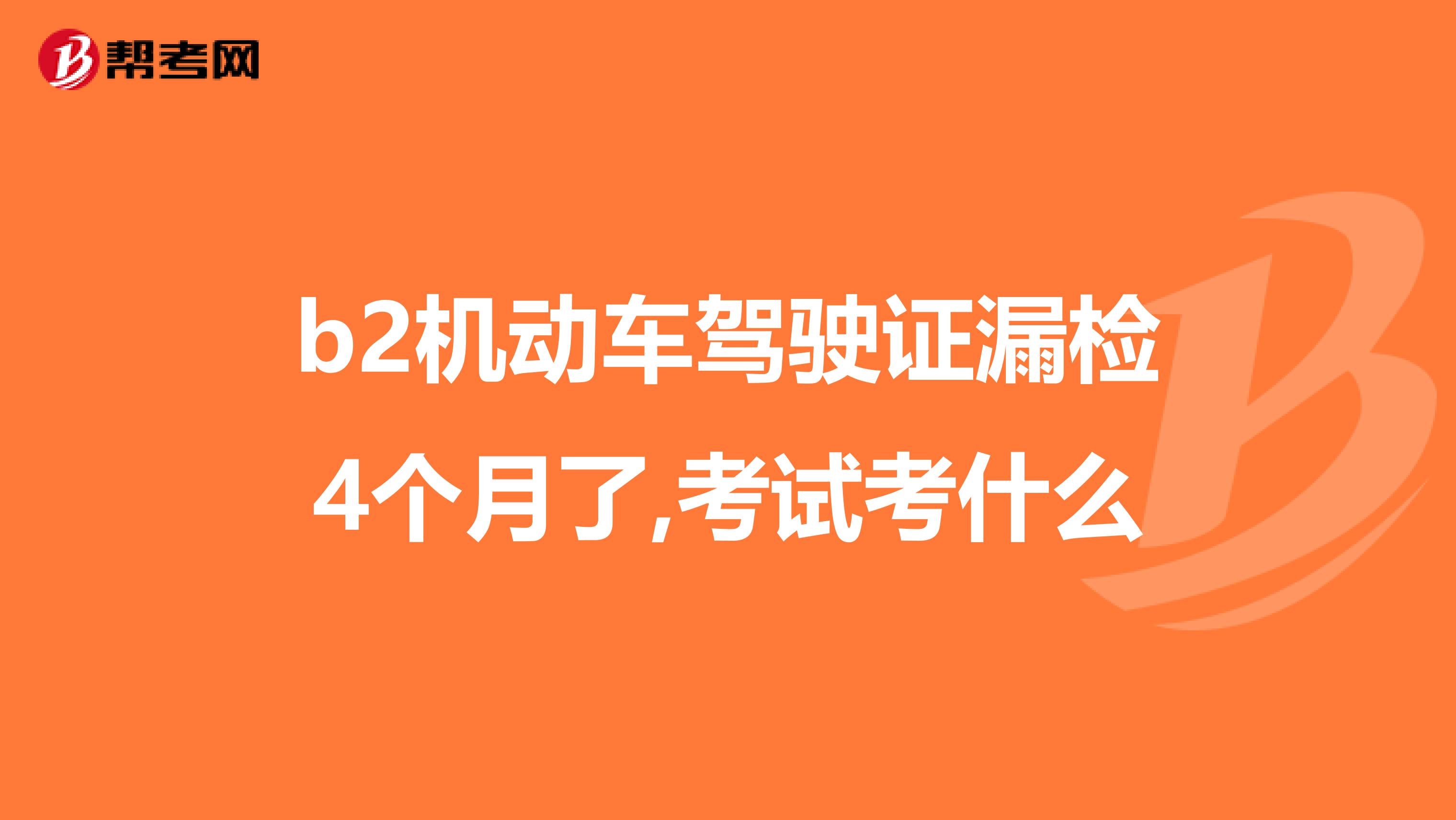 b2机动车驾驶证漏检4个月了,考试考什么