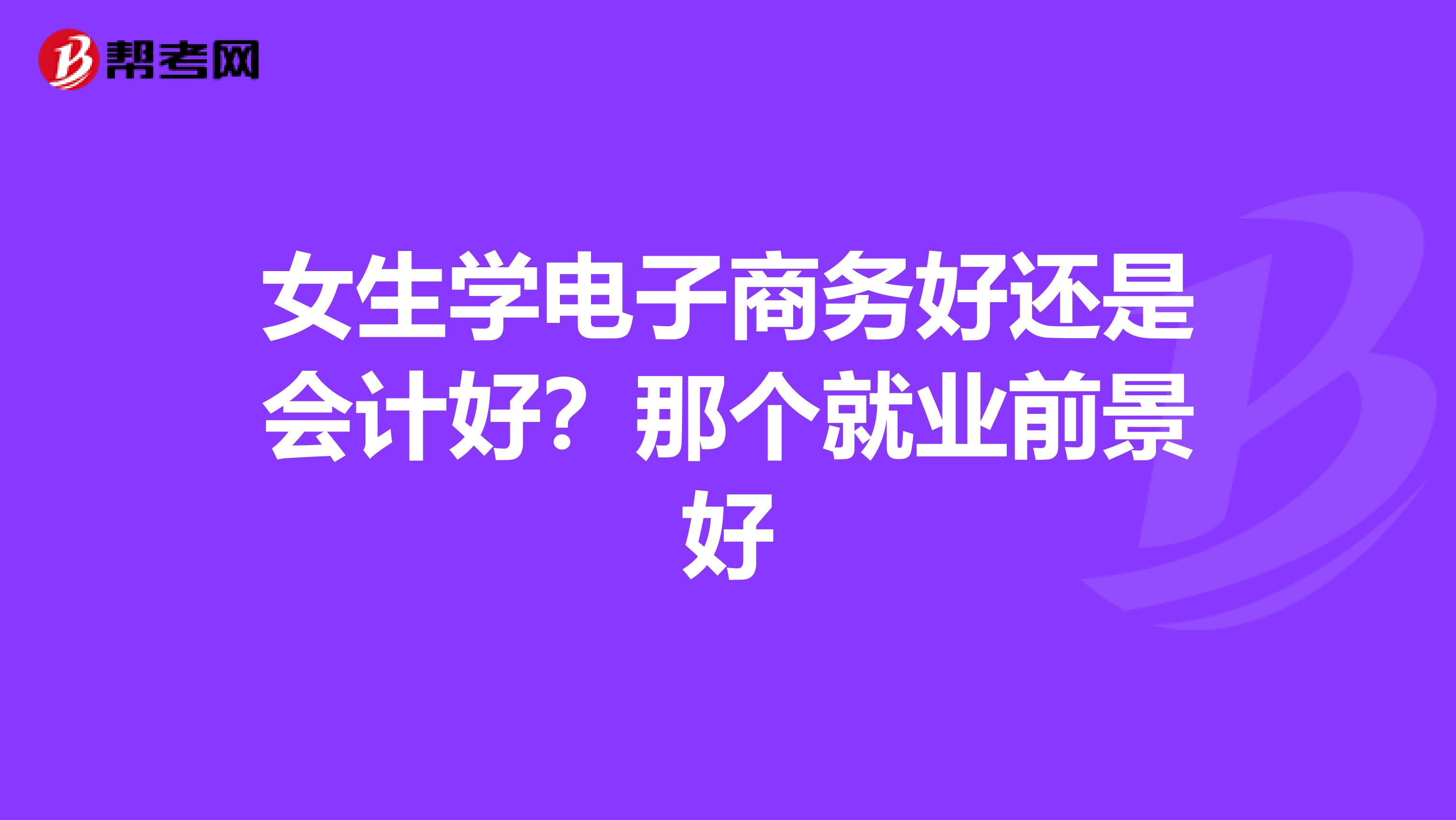 女生學電子商務好還是會計好?那個就業(yè)前景好