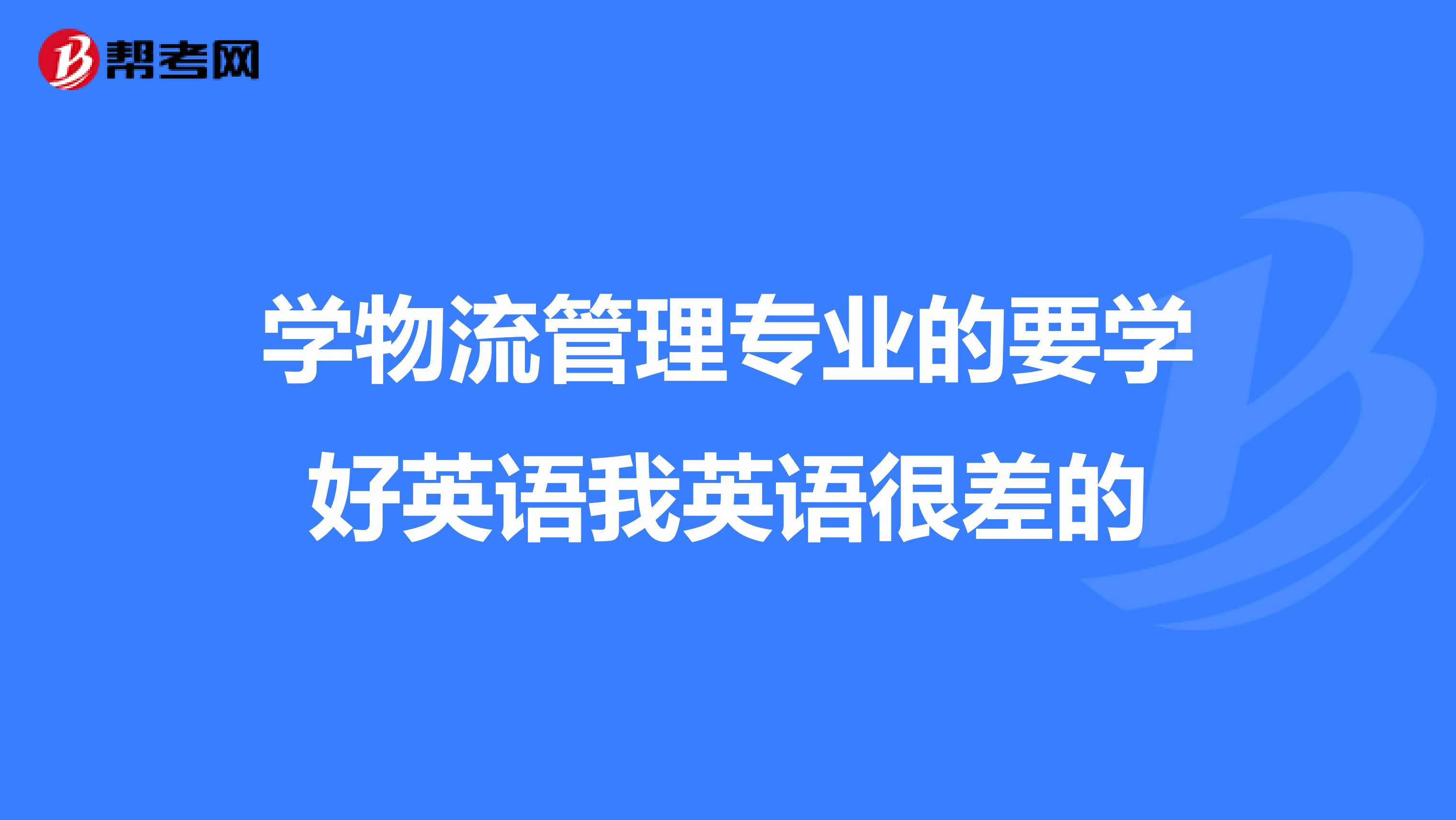 学物流管理专业的要学好英语我英语很差的
