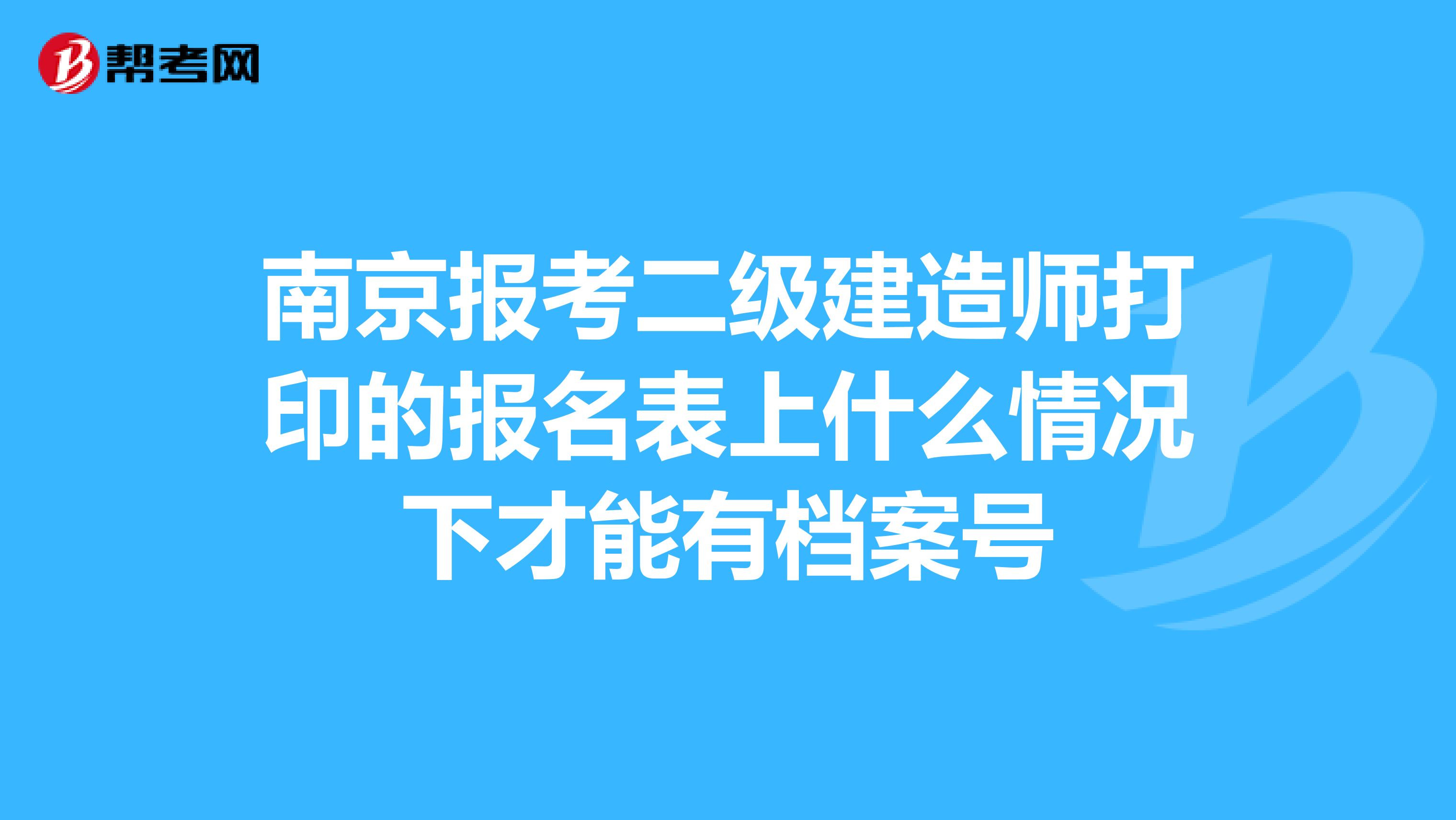 南京报考二级建造师打印的报名表上什么情况下才能有档案号
