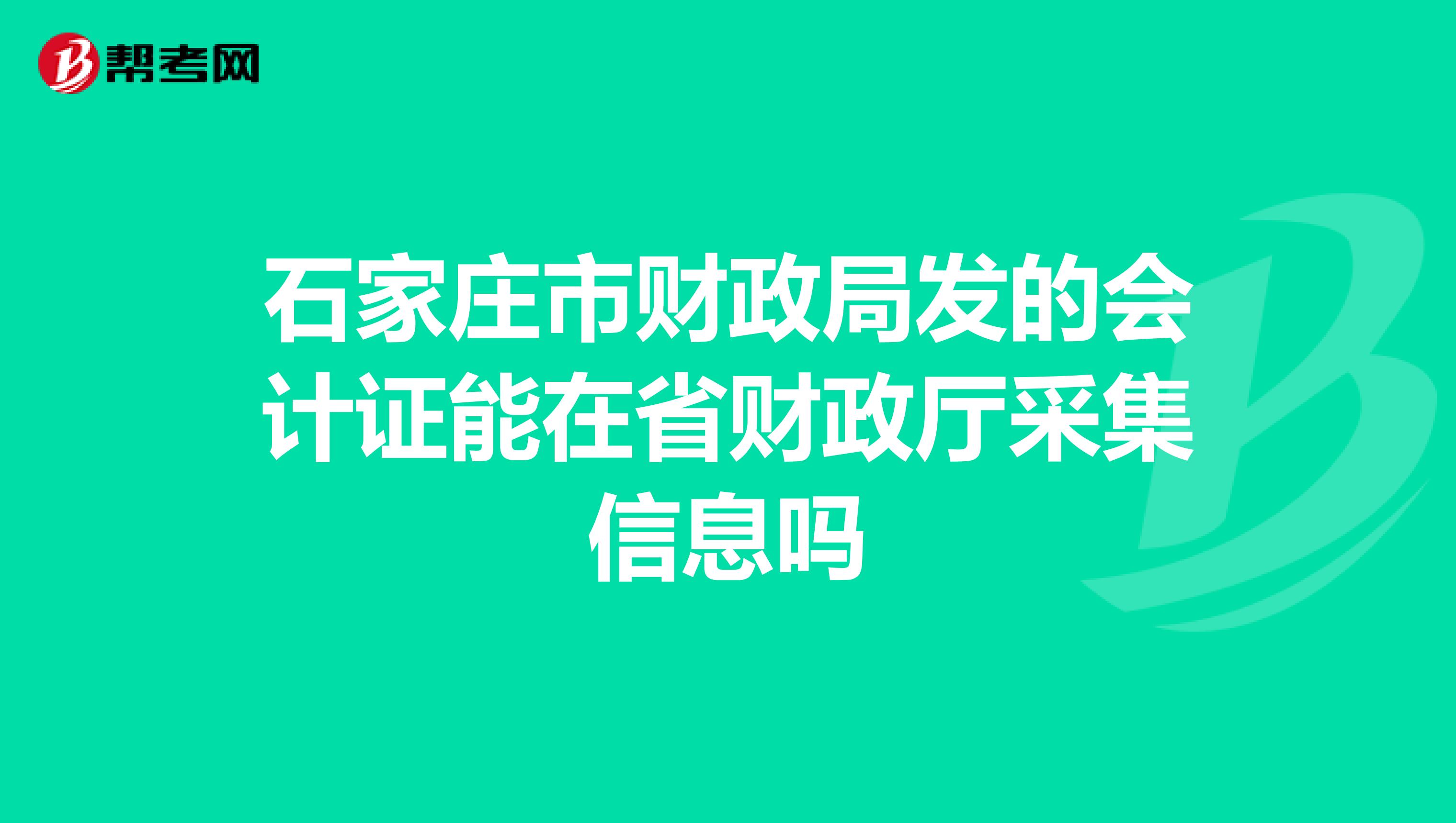 石家庄市财政局发的会计证能在省财政厅采集信息吗