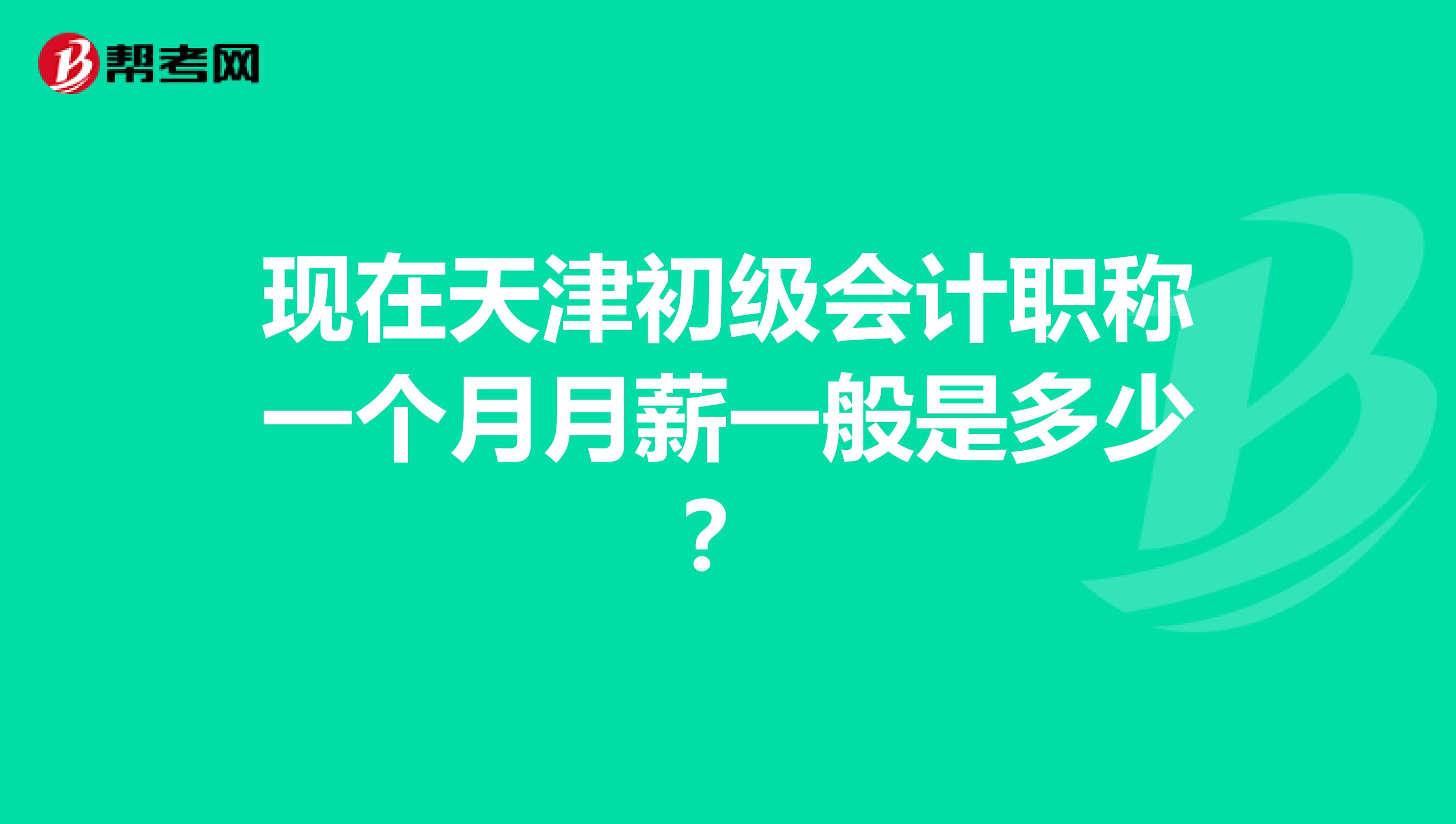 现在天津初级会计职称一个月月薪一般是多少?