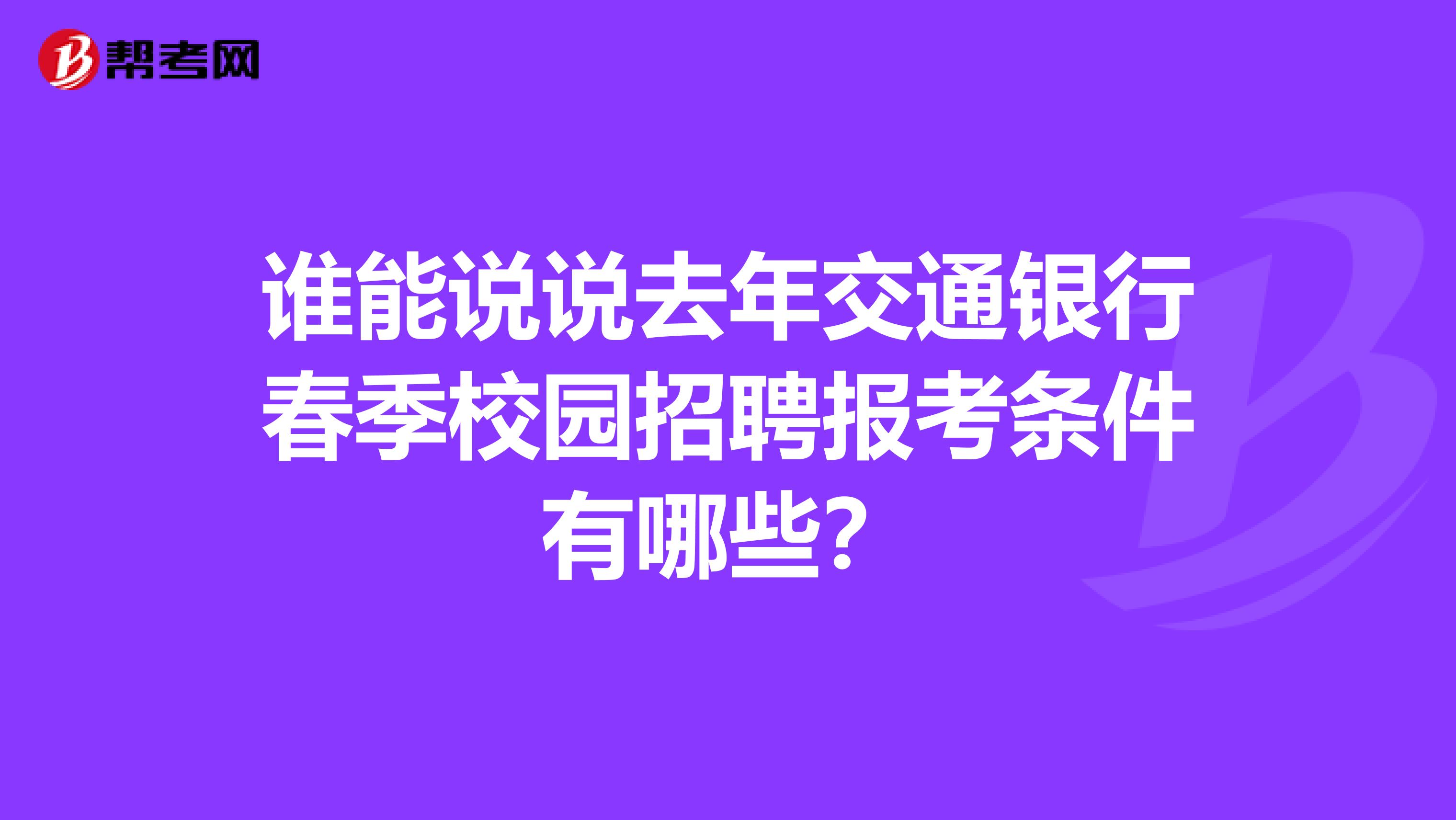 誰能說說去年交通銀行春季校園招聘報考條件有哪些？