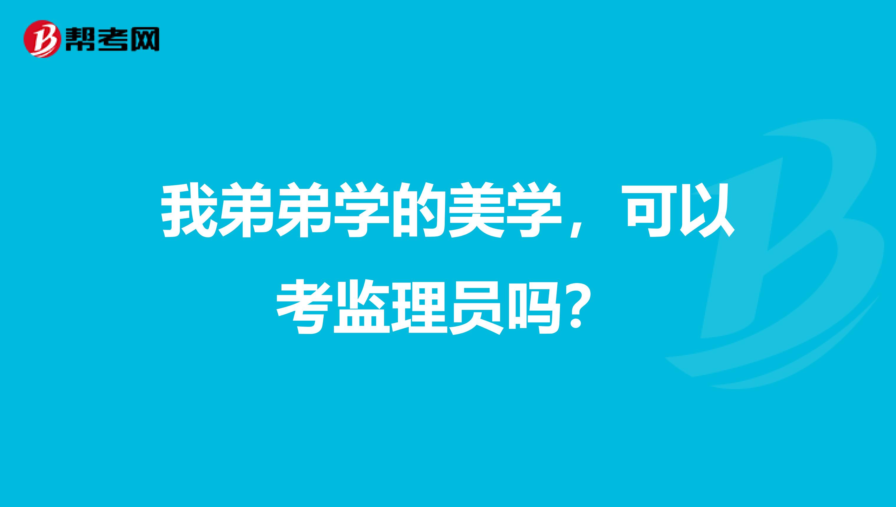 我弟弟学的美学，可以考监理员吗？