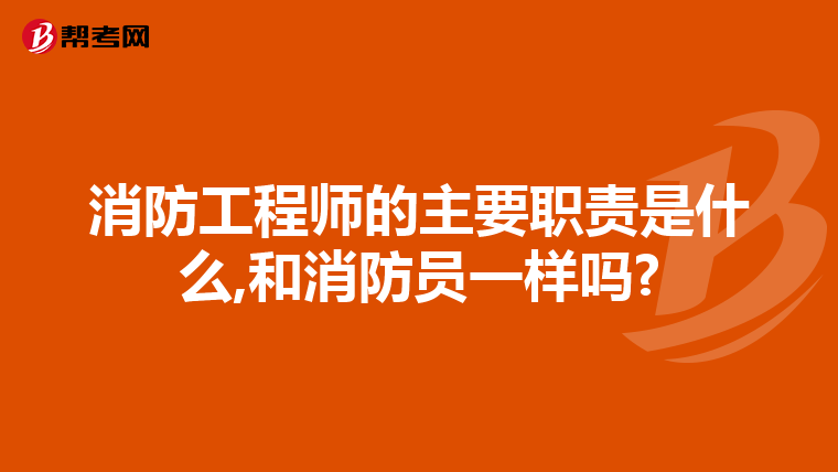 消防工程师的主要职责是什么,和消防员一样吗?