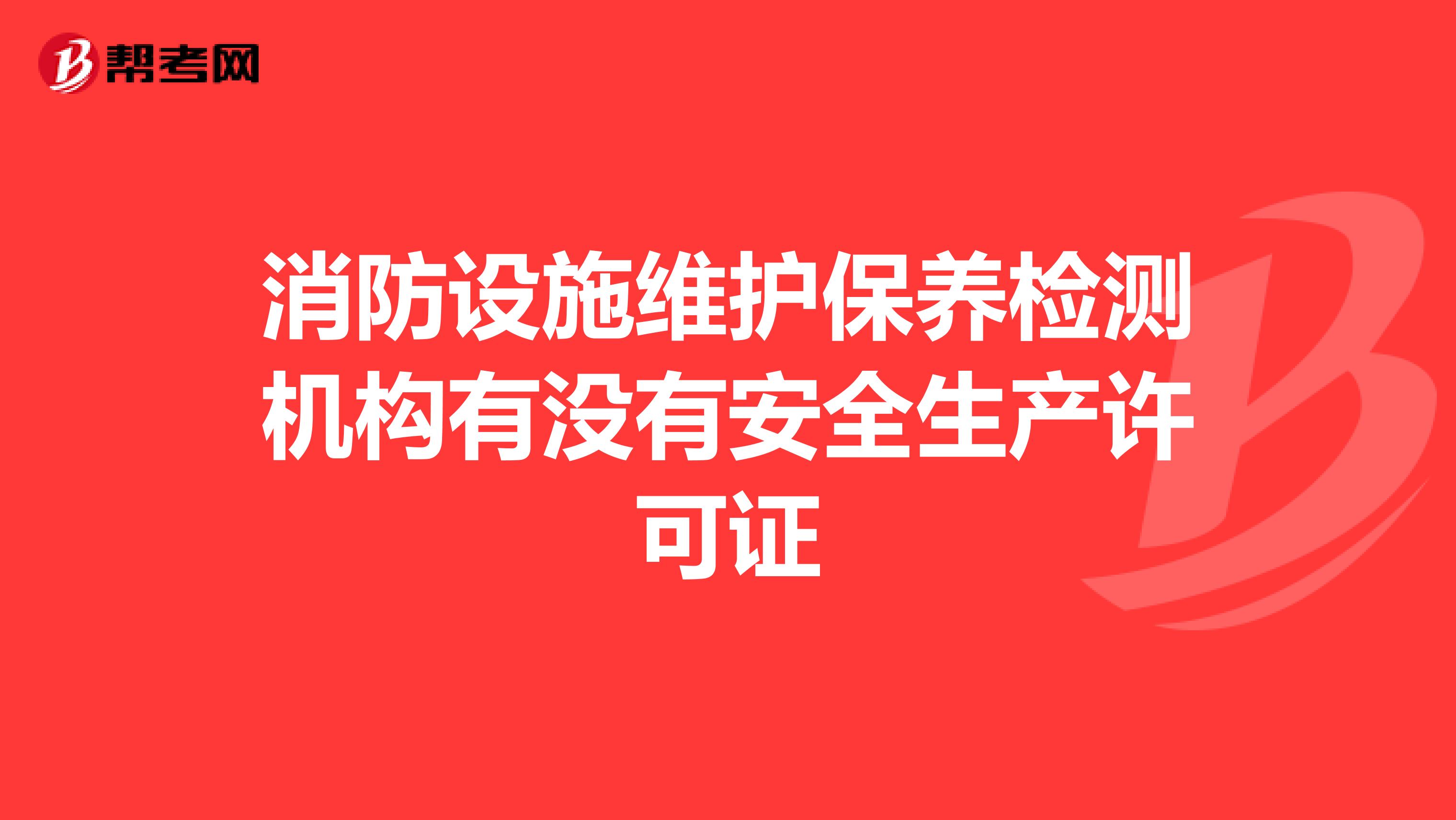 消防设施维护保养检测机构有没有安全生产许可证