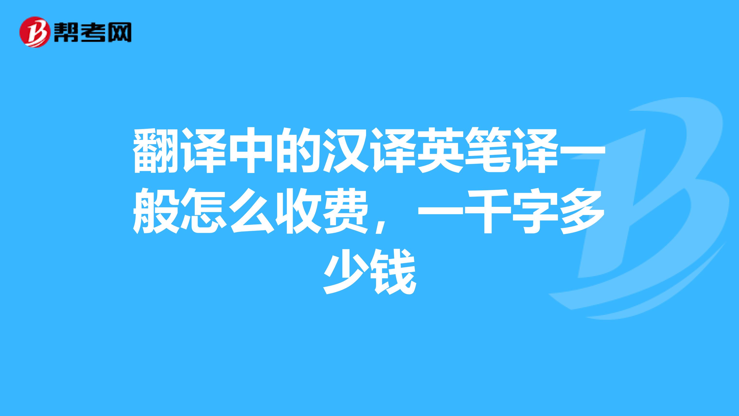 翻譯中的漢譯英筆譯一般怎么收費，一千字多少錢