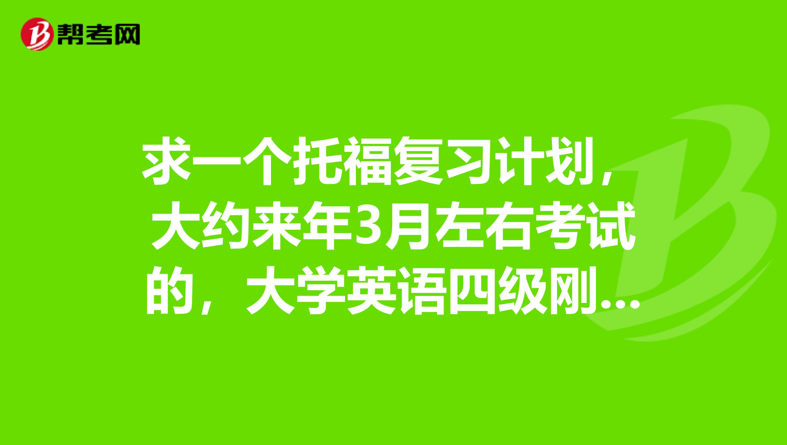求一个托福复习计划，大约来年3月左右考试的，大学英语四级刚过水平。日语专业的。目标分数88分。