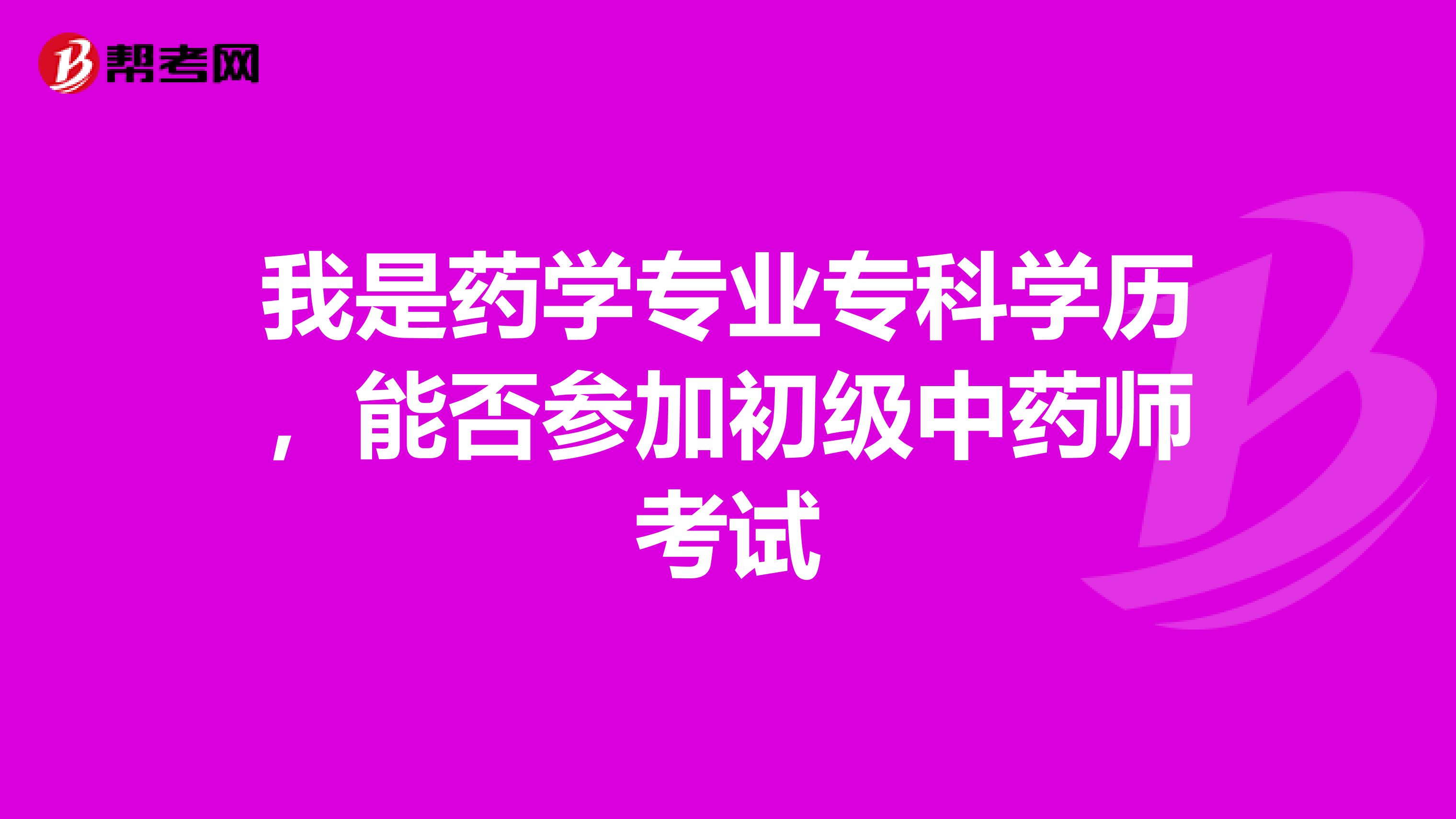 我是药学专业专科学历,能否参加初级中药师考试