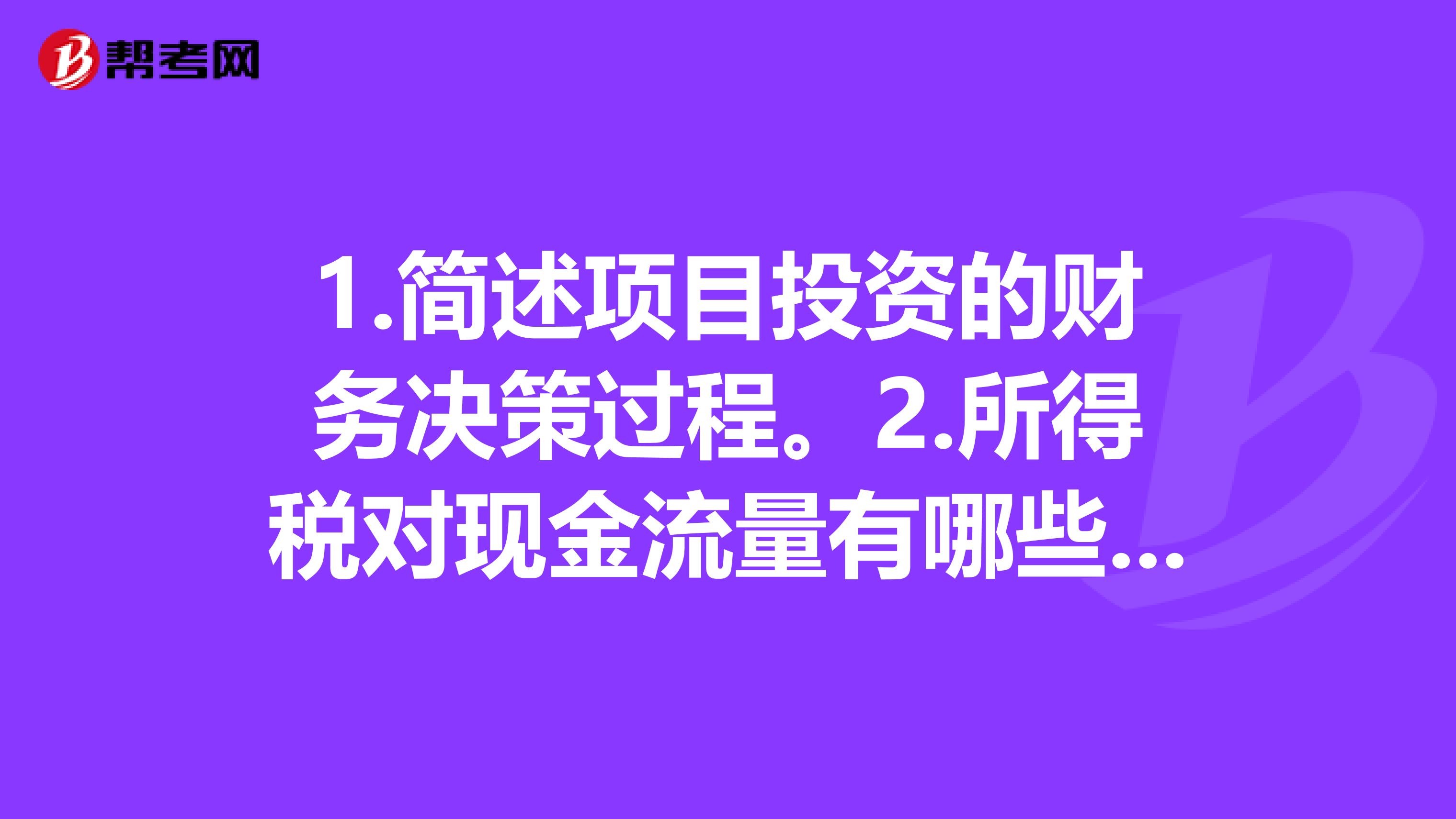 1.简述项目投资的财务决策过程。2.所得税对现金流量有哪些影响3.如何进行固定资产投资决策