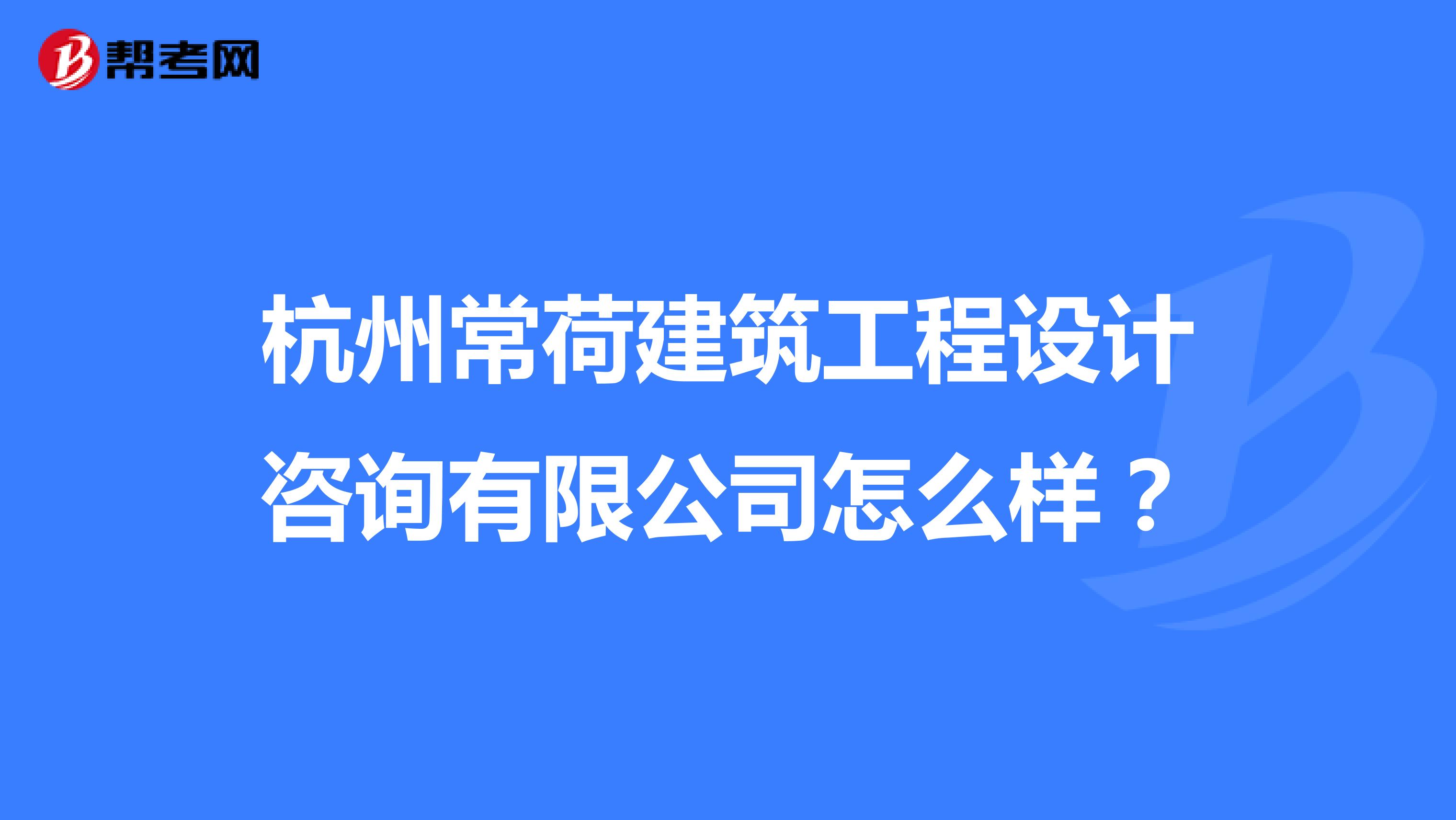 杭州常荷建筑工程设计咨询有限公司怎么样？