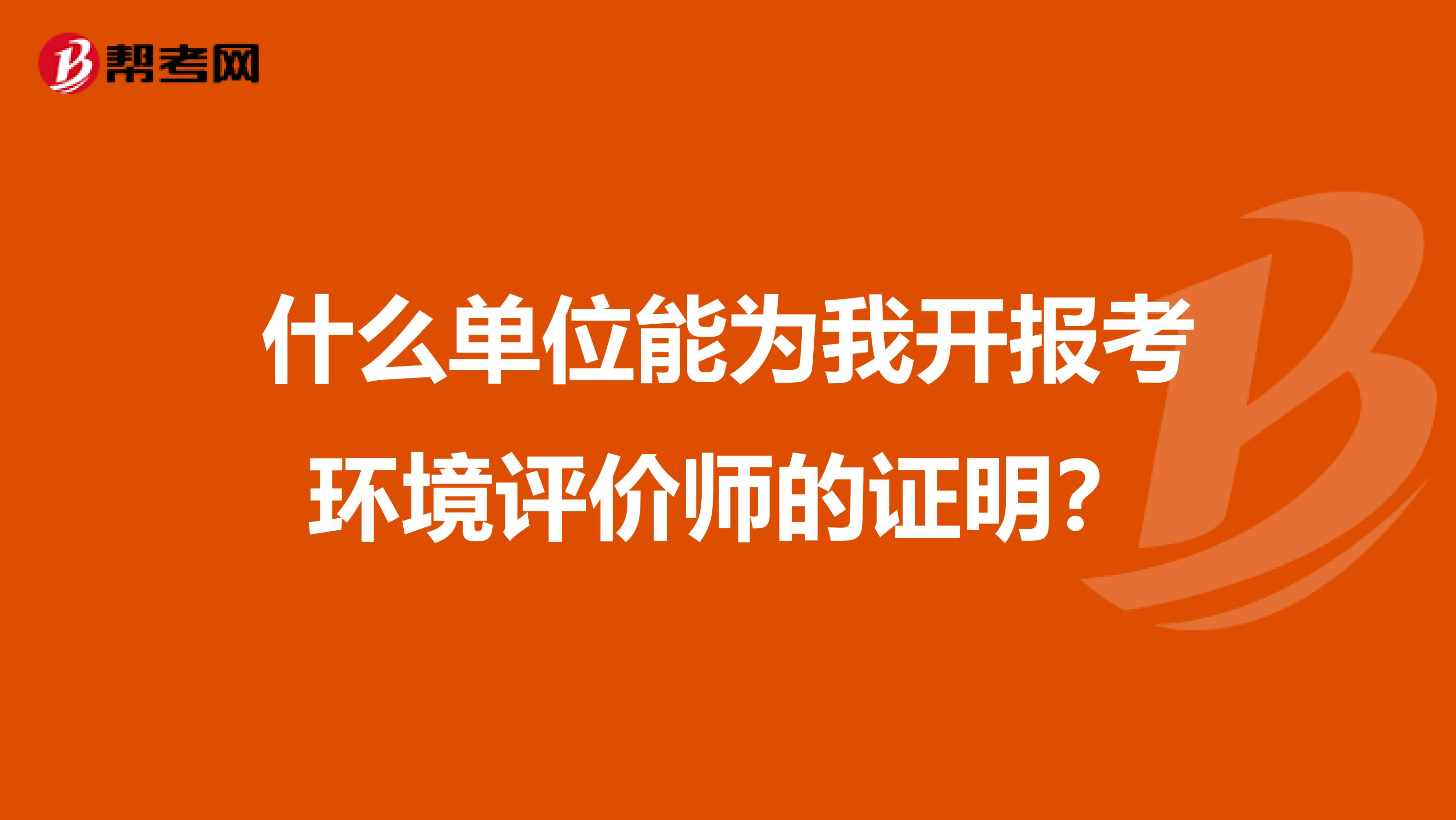 什么单位能为我开报考环境评价师的证明？