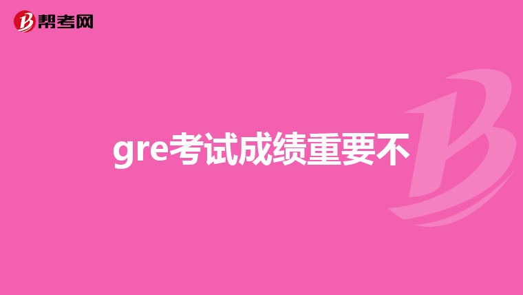gre考试成绩重要不