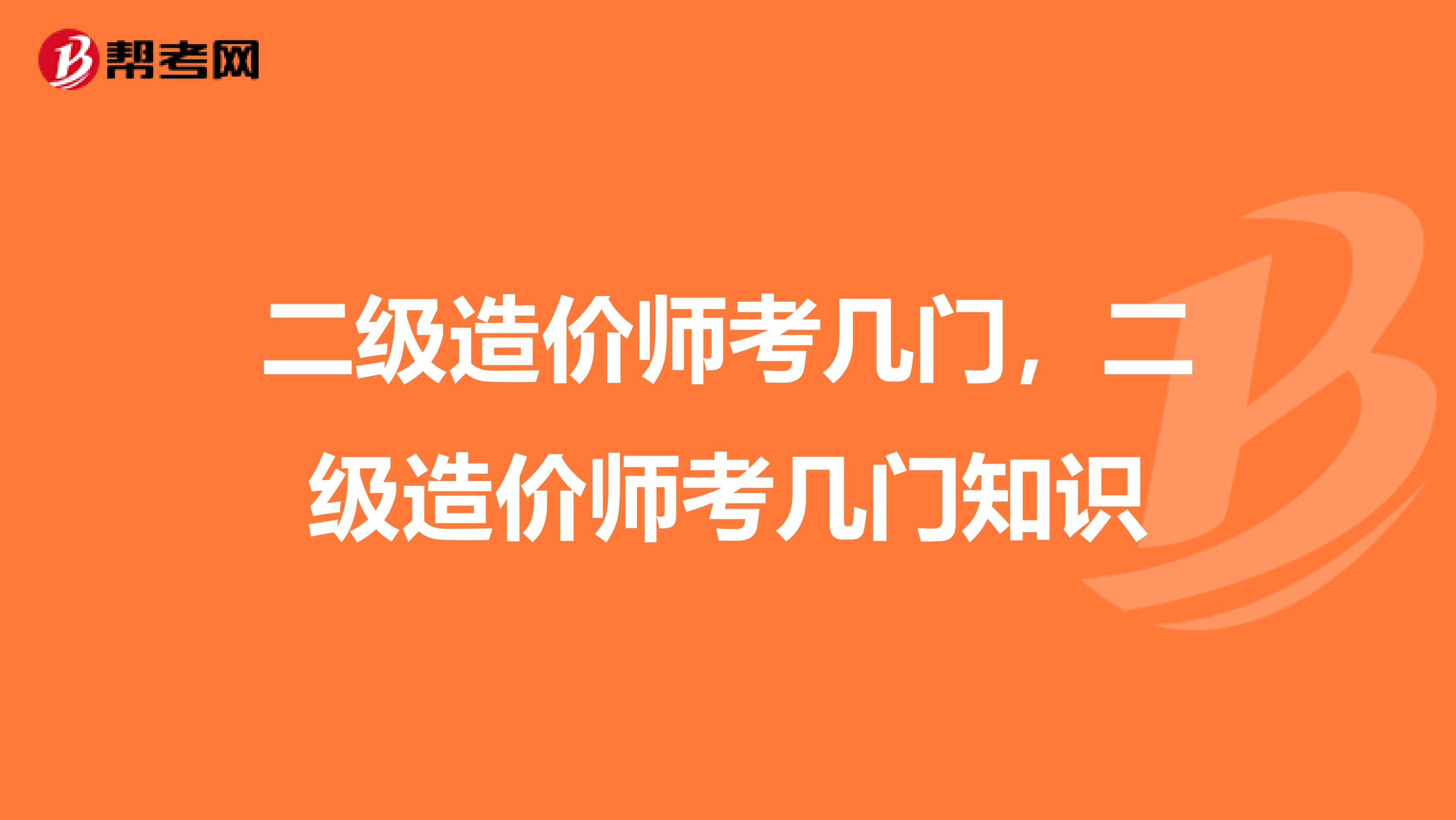 二级造价师考几门,二级造价师考几门知识
