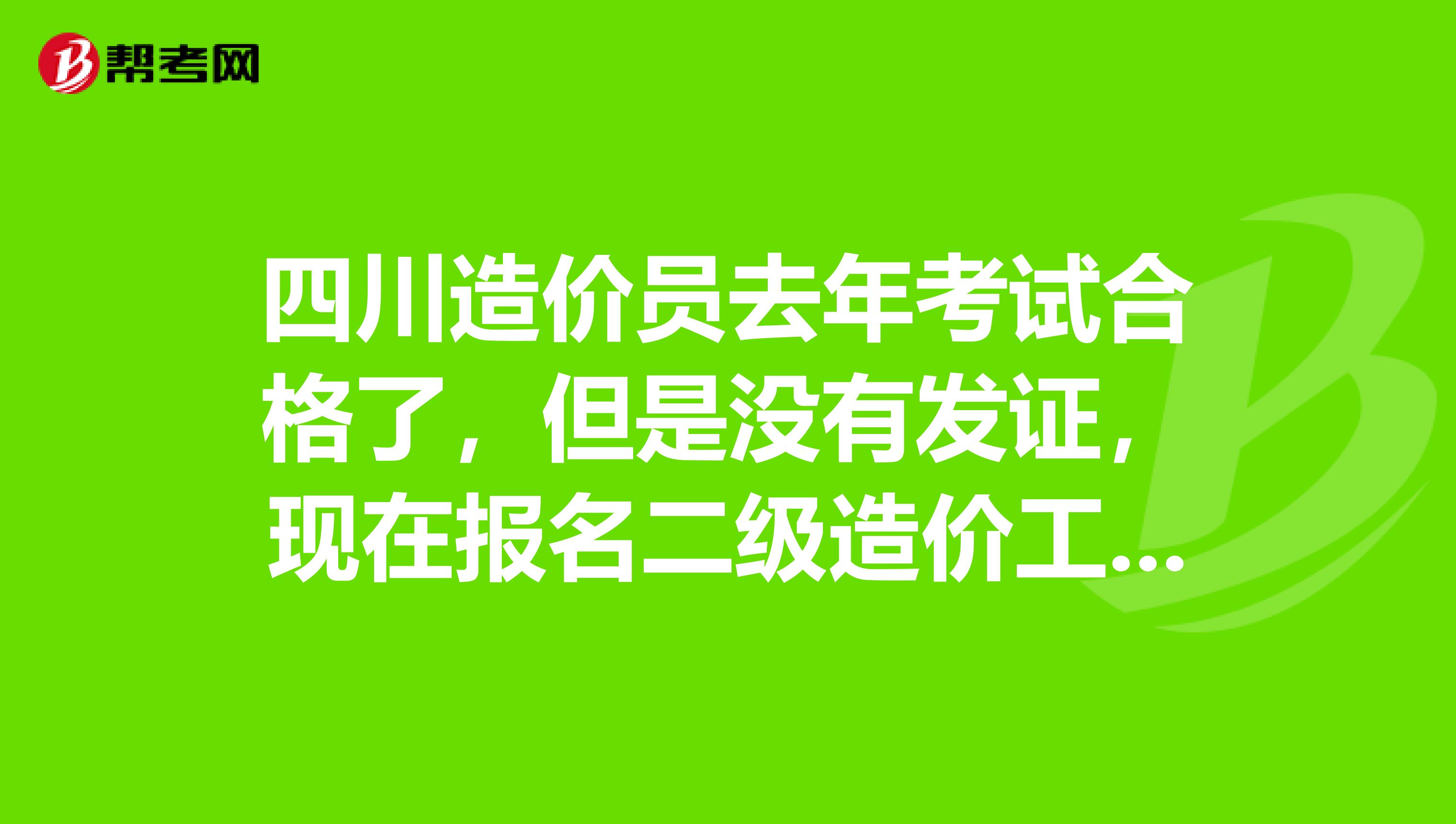 四川造价员去年考试合格了,但是没有发证,现在报名二级造价工程师是怎么办?