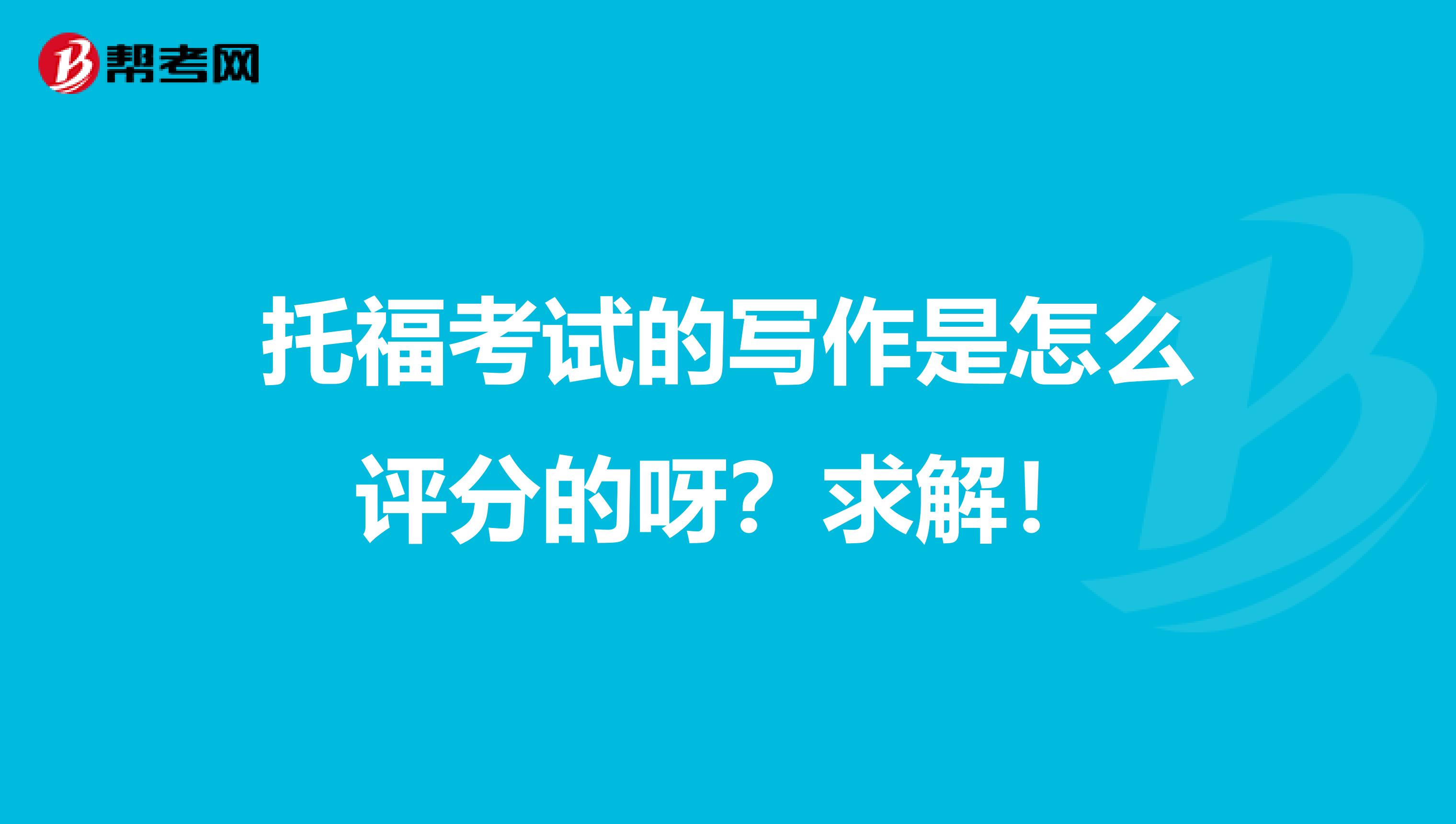 托福考试的写作是怎么评分的呀?求解!