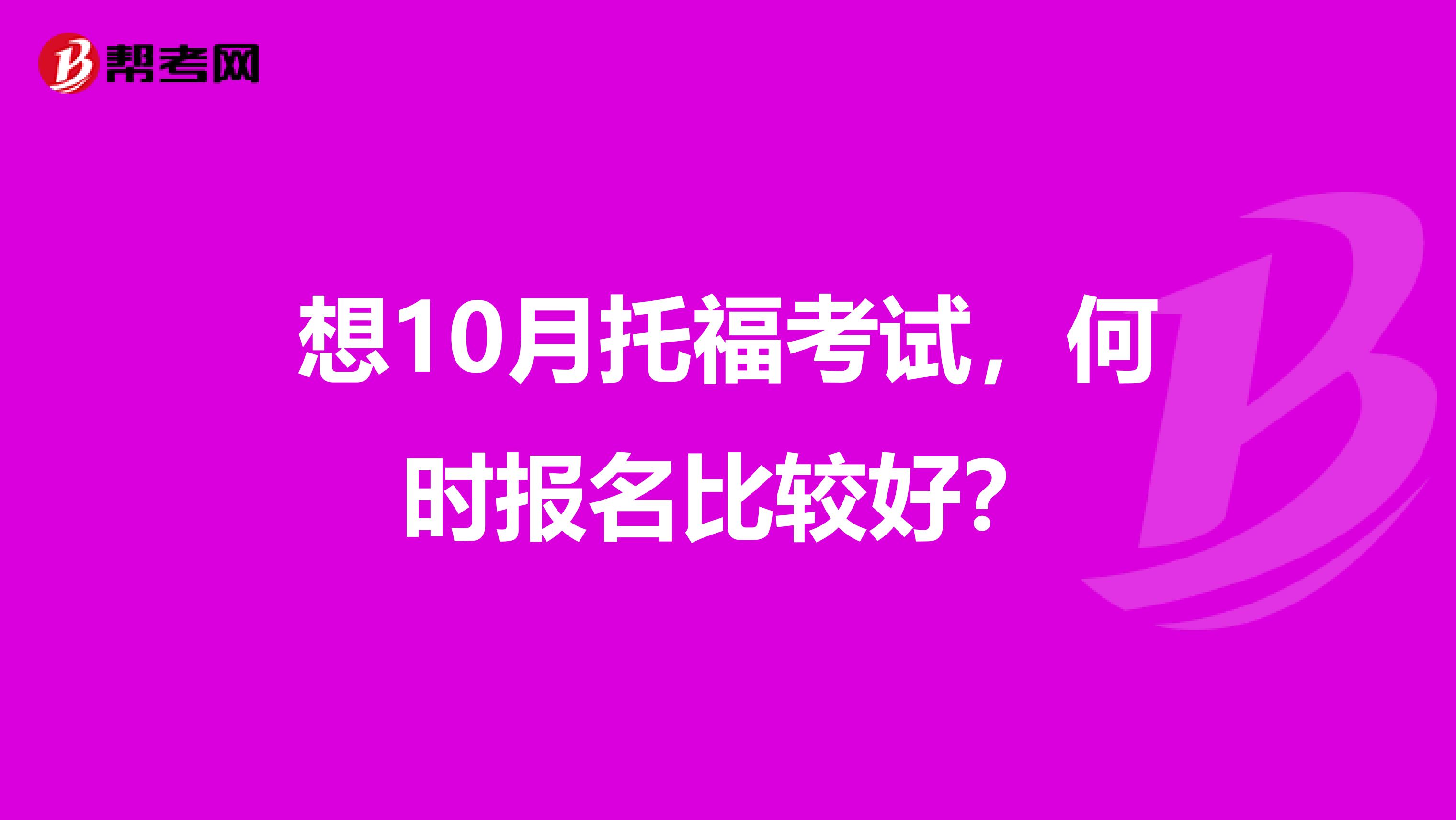 想10月托福考试，何时报名比较好？