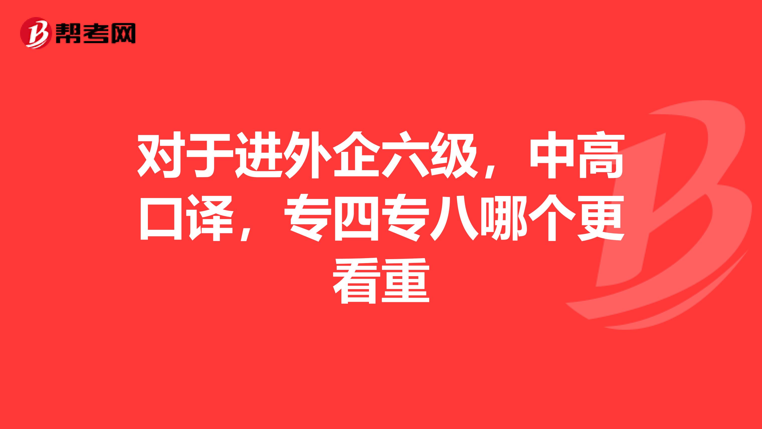 对于进外企六级,中高口译,专四专八哪个更看重
