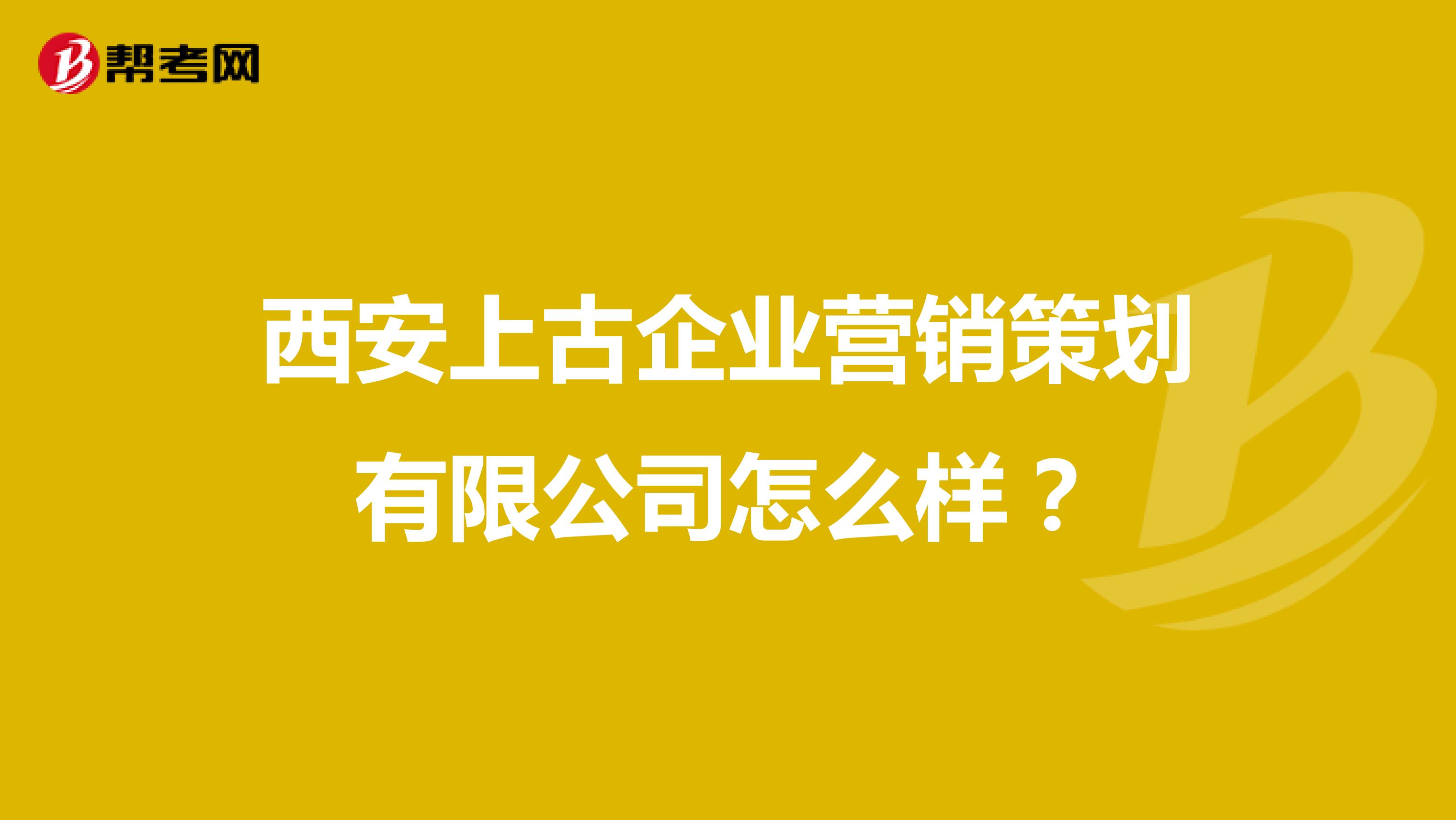西安上古企业营销策划有限公司怎么样？