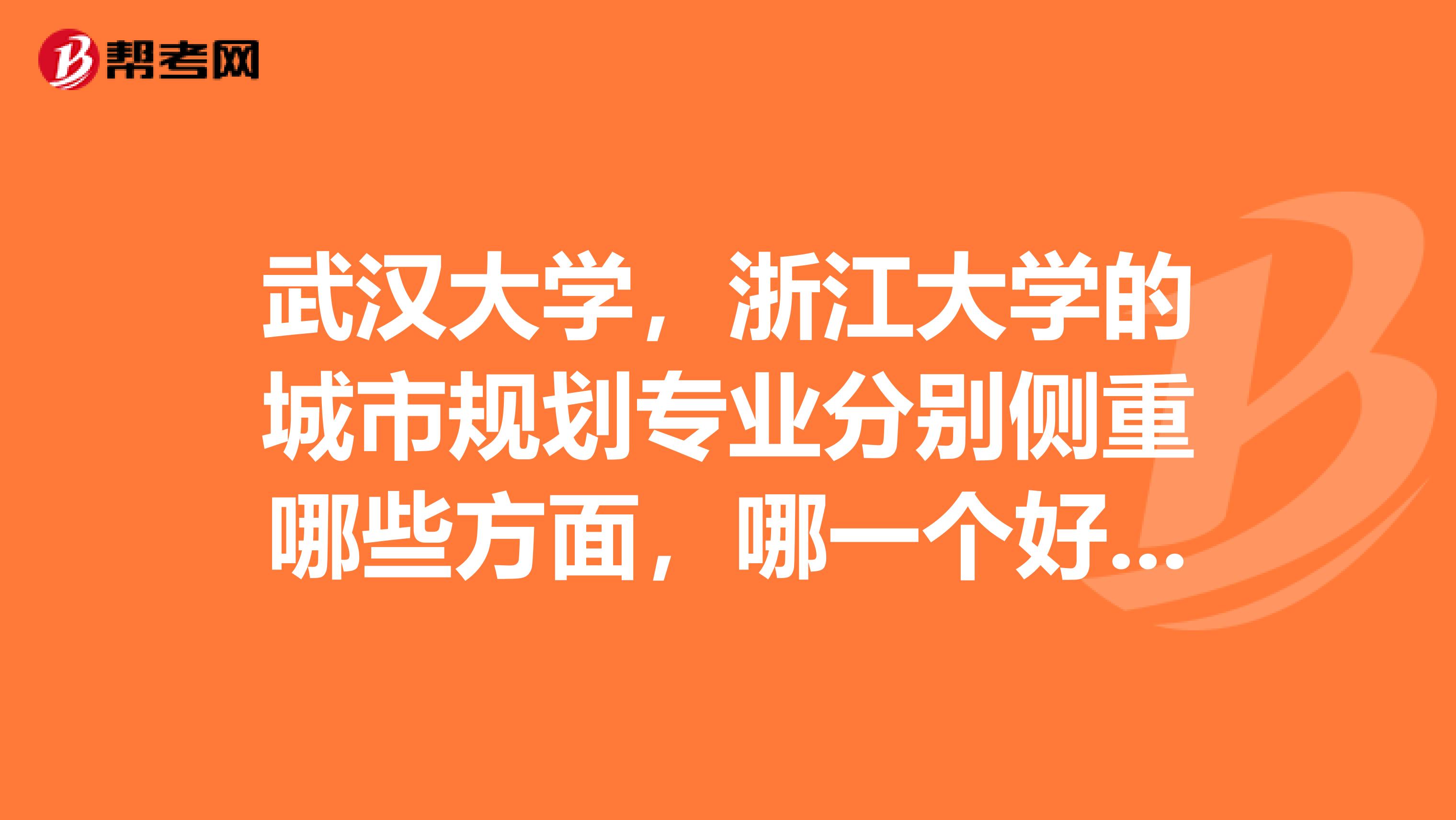 武汉大学，浙江大学的城市规划专业分别侧重哪些方面，哪一个好一些