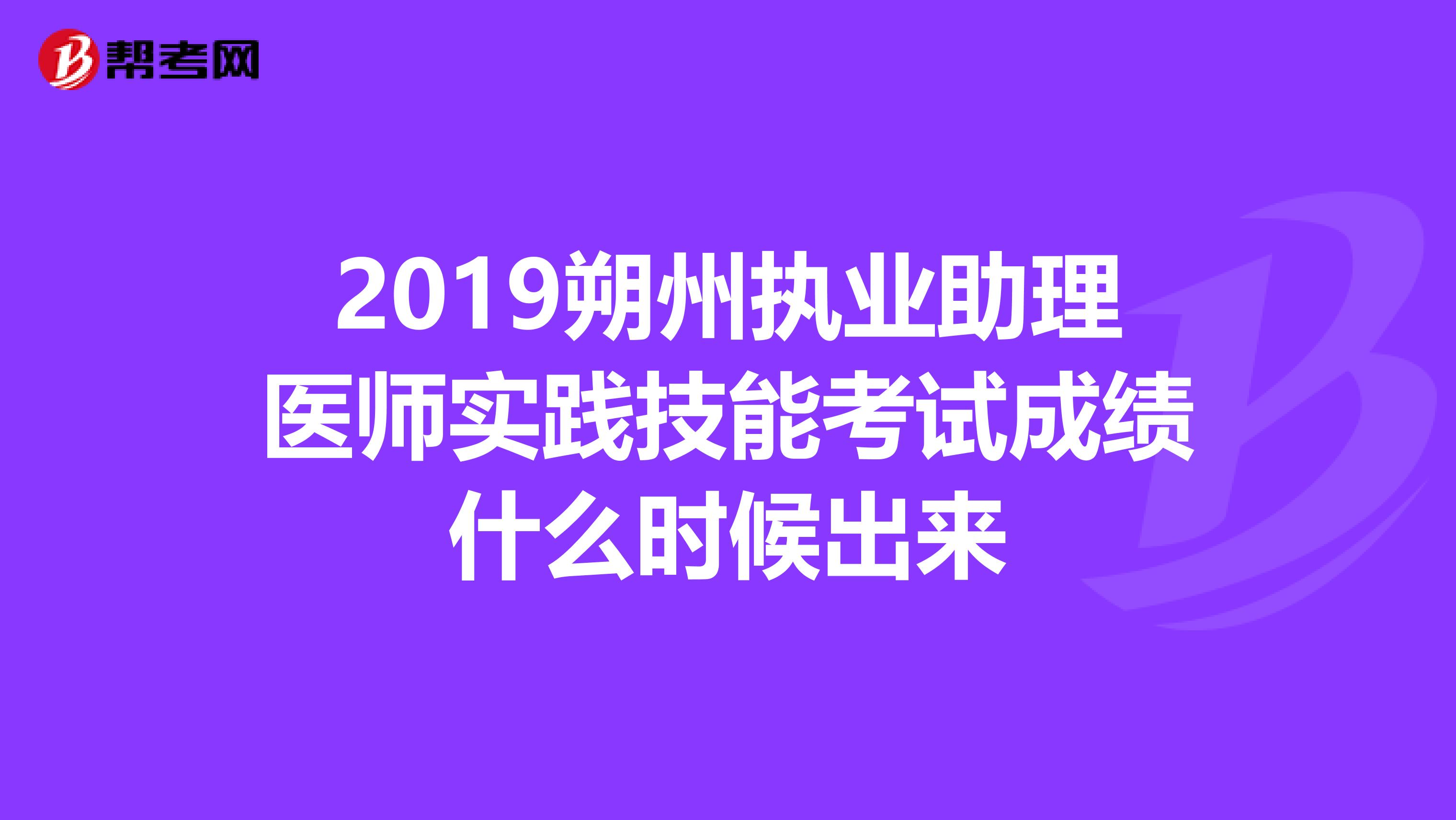2019朔州执业助理医师实践技能考试成绩什么时候出来
